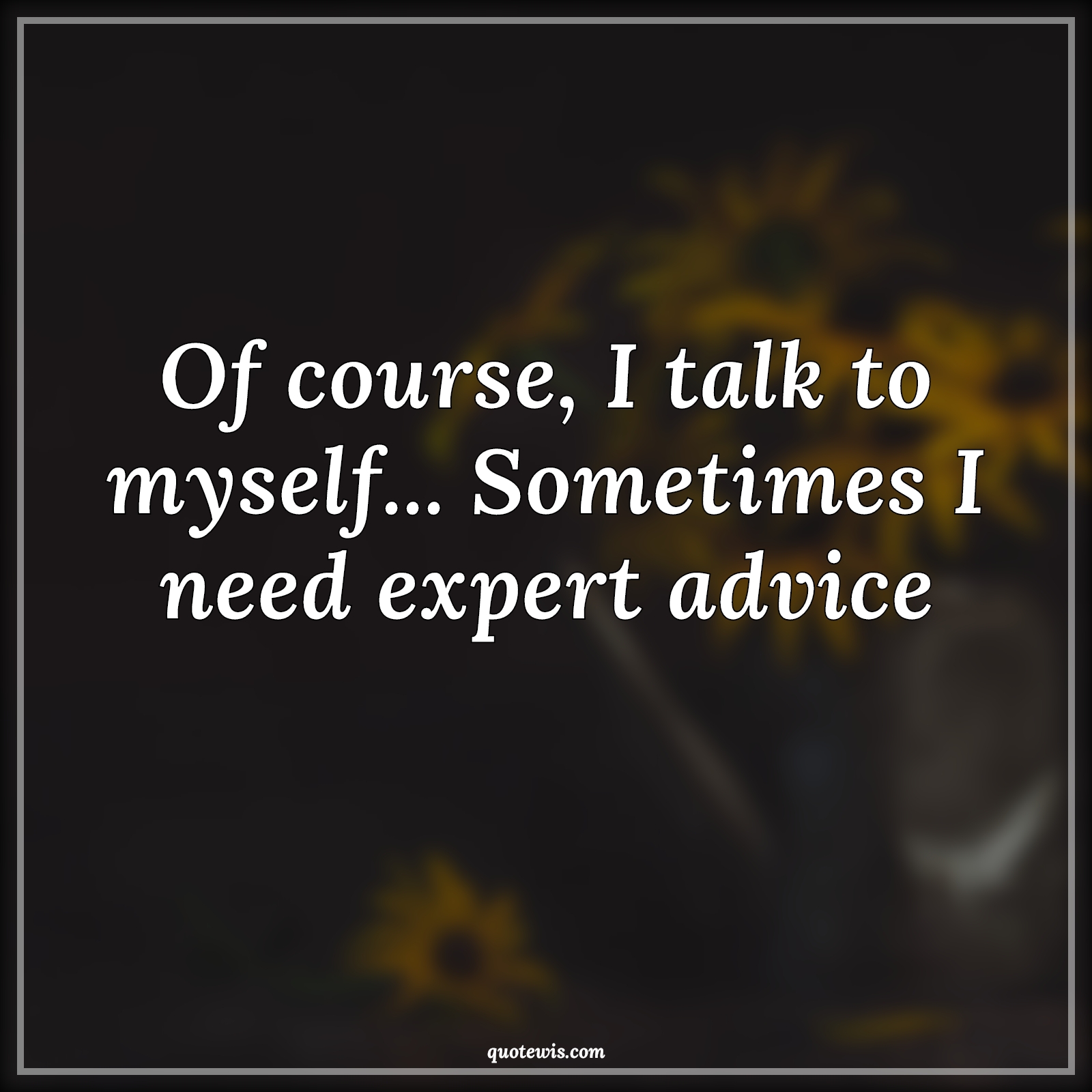 Of course, I talk to myself... Sometimes I need expert advice - Anonymous Quotes |  Funny Quotes, Short funny Quotes, Developers Quotes, Short coding Quotes, Short Quotes, Myself Quotes, Expert Quotes, Advice Quotes,
