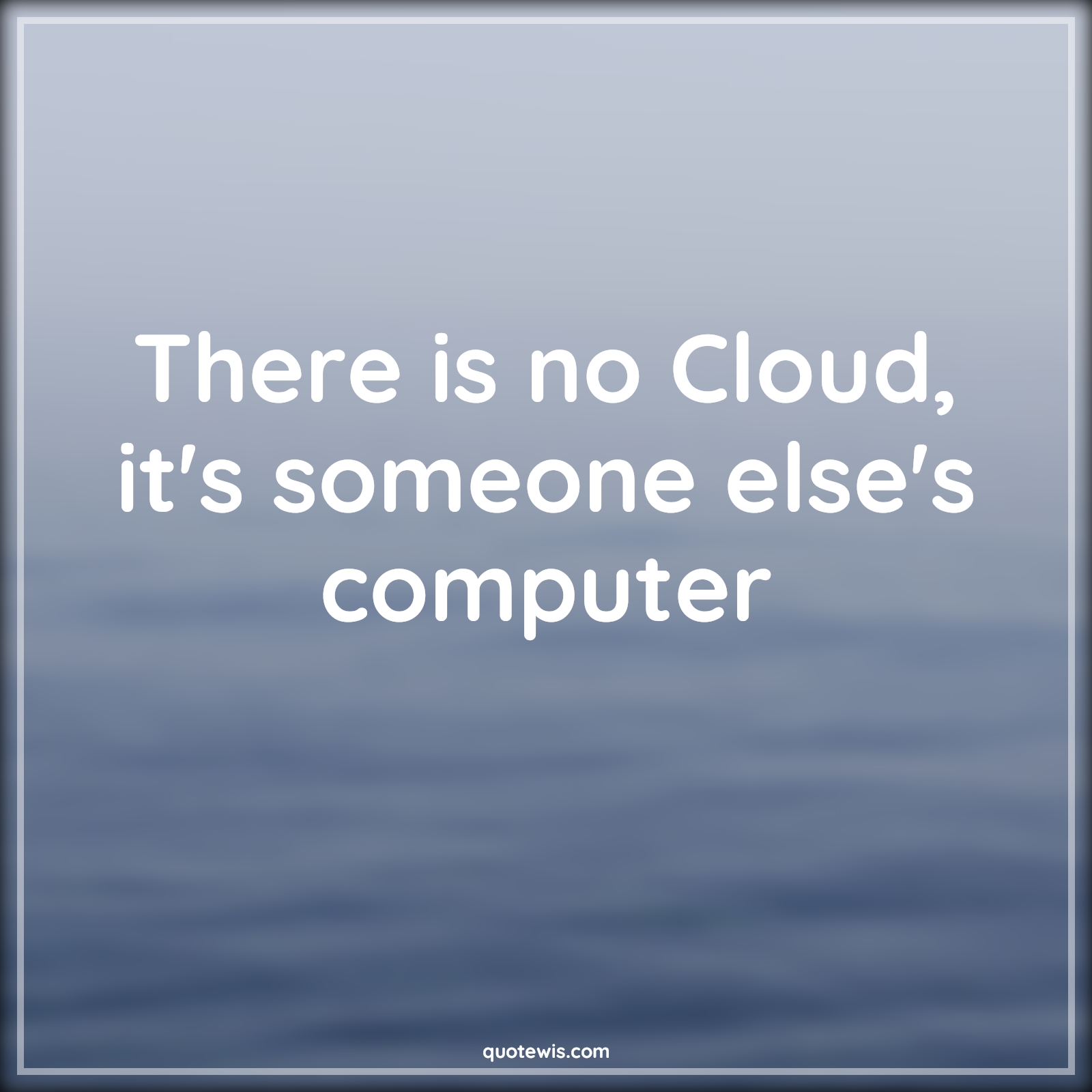 There is no Cloud, it's someone else's computer - Anonymous Quotes |  Short coding Quotes, Programming Quotes, Developers Quotes, Cloud Quotes, Computer Quotes,