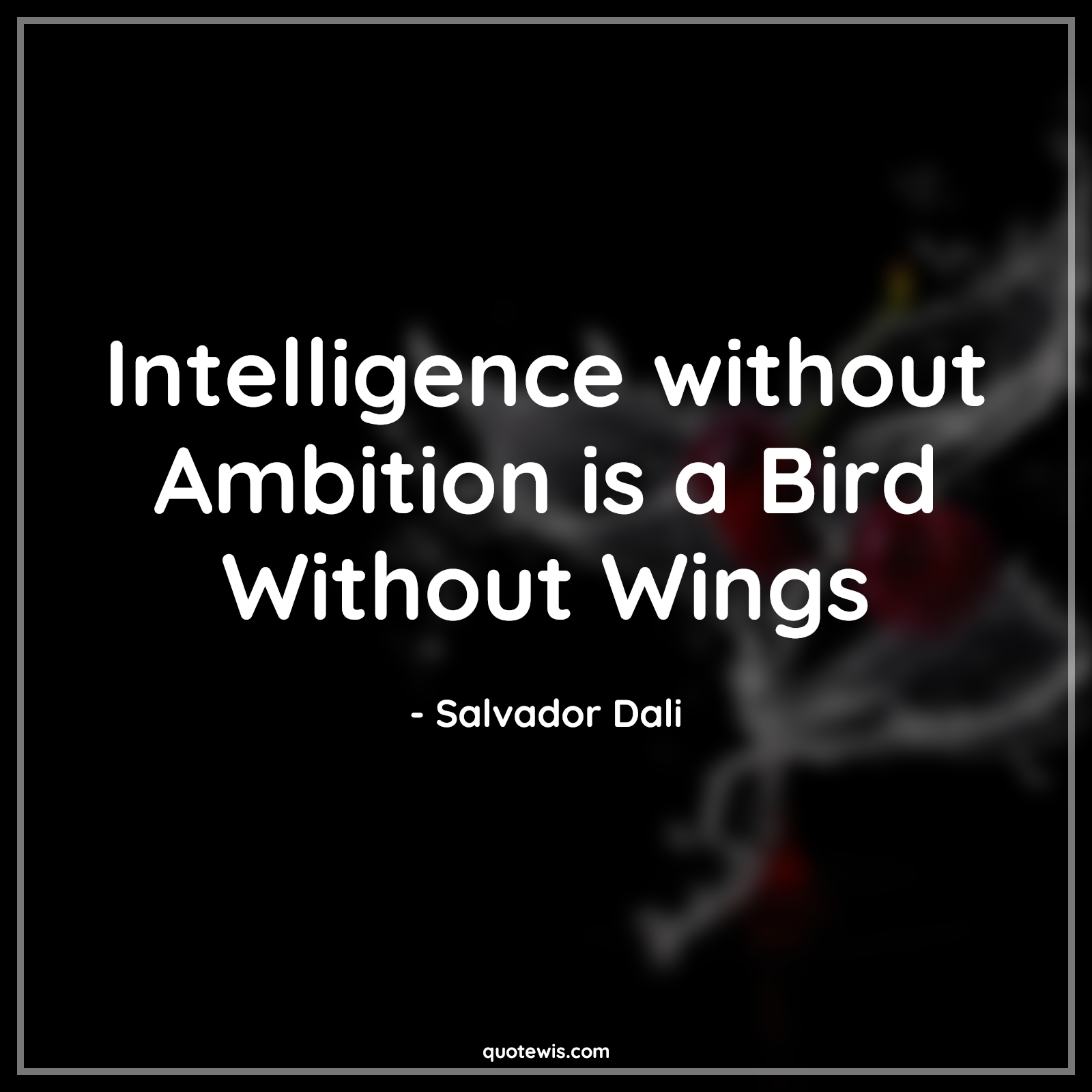 Intelligence without Ambition is a Bird Without Wings - Salvador Dali Quotes |  Intelligence Quotes, Ambition Quotes, Short ambition Quotes, Short Quotes, Bird Quotes, Wings Quotes,
