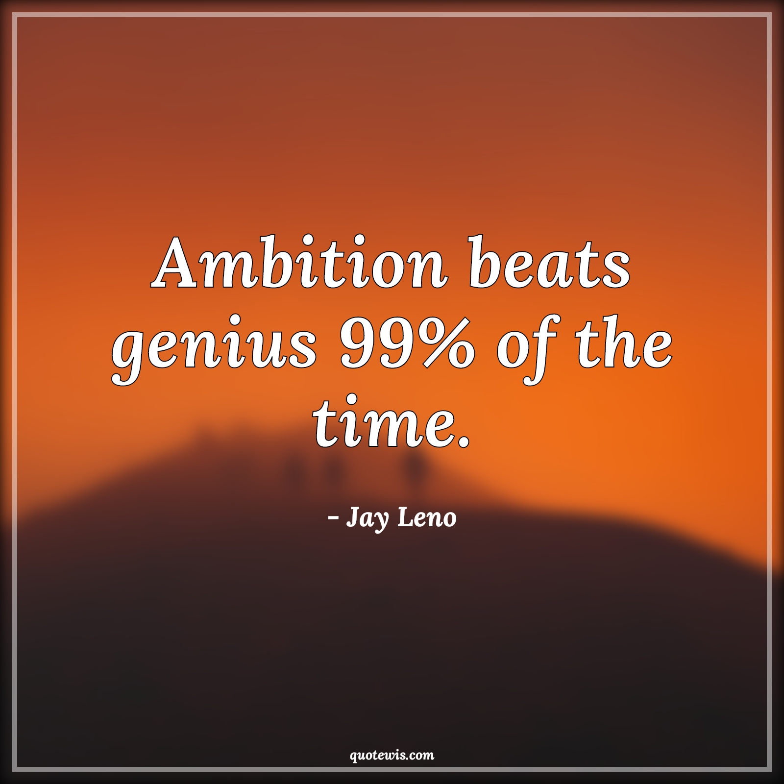 Ambition beats genius 99% of the time. - Jay Leno Quotes |  Ambition Quotes, Short ambition Quotes, Genius Quotes, Time Quotes,