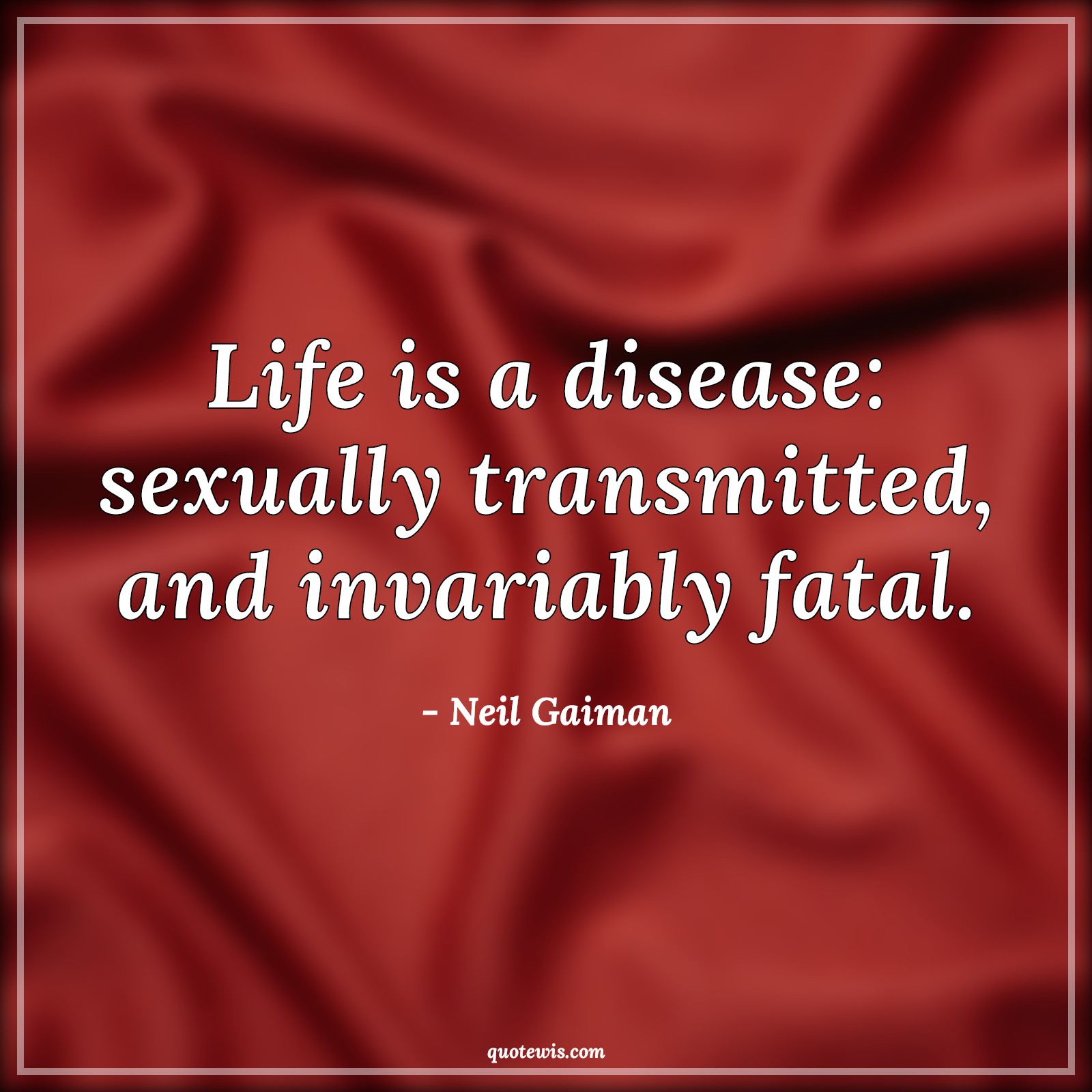 Life is a disease: sexually transmitted, and invariably fatal. - Neil Gaiman Quotes |  Funny Quotes, Short funny Quotes, Life Quotes, Short life Quotes, Sex Quotes,