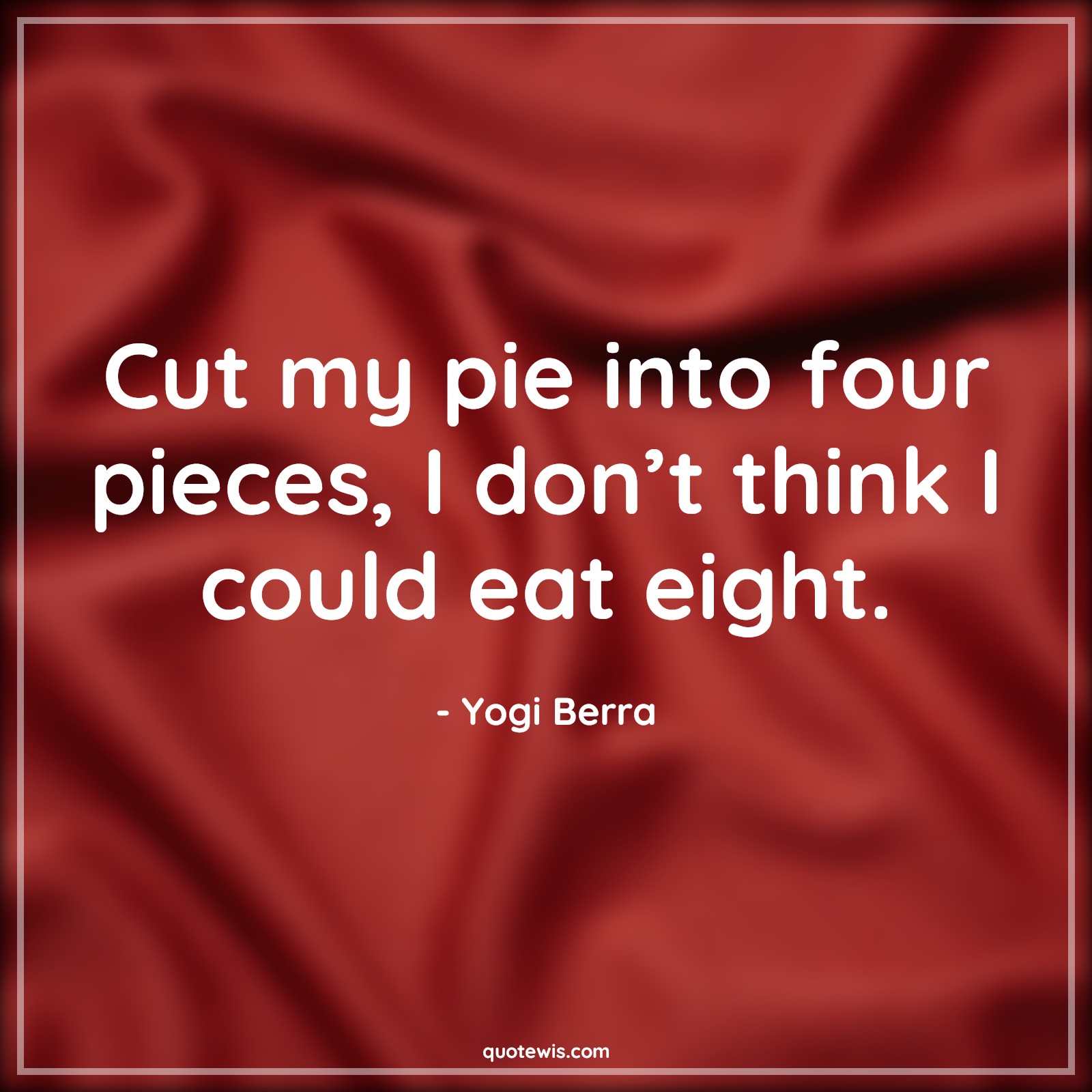 Cut my pie into four pieces, I don’t think I could eat eight. - Yogi Berra Quotes |  Funny Quotes, Funny diet Quotes, Short funny Quotes,