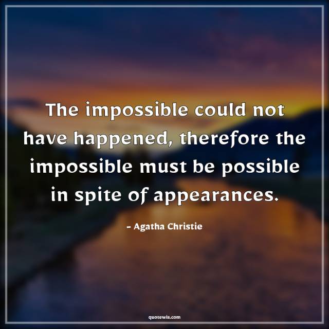 The impossible could not have happened, therefore the impossible must be possible in spite of appearances.