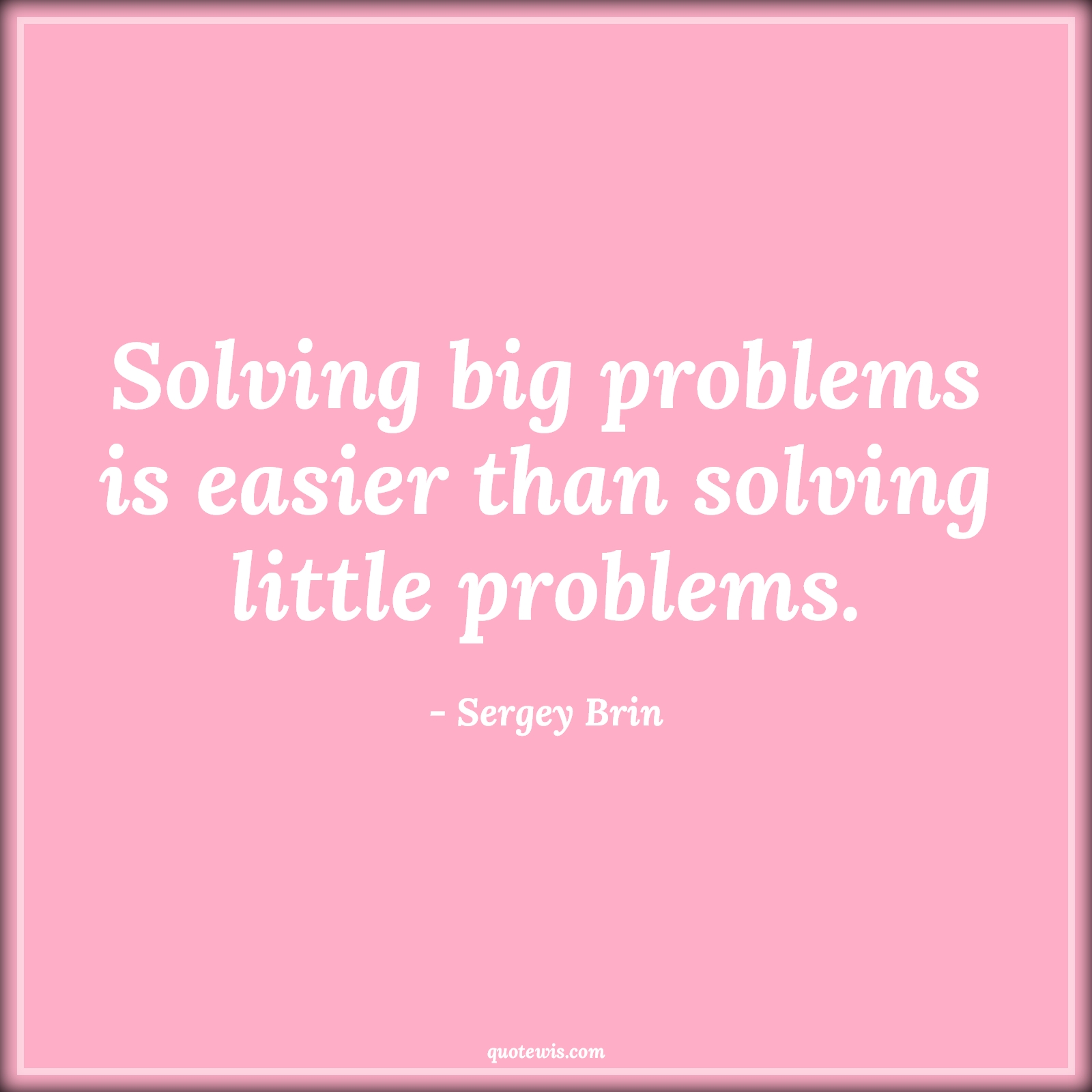 Solving big problems is easier than solving little problems. - Sergey Brin Quotes |  Problem Quotes, Problem-solving Quotes, Little Quotes, Big Quotes, Easy Quotes,