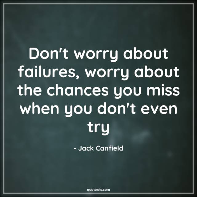 Don't worry about failures, worry about the chances you miss when you don't even try