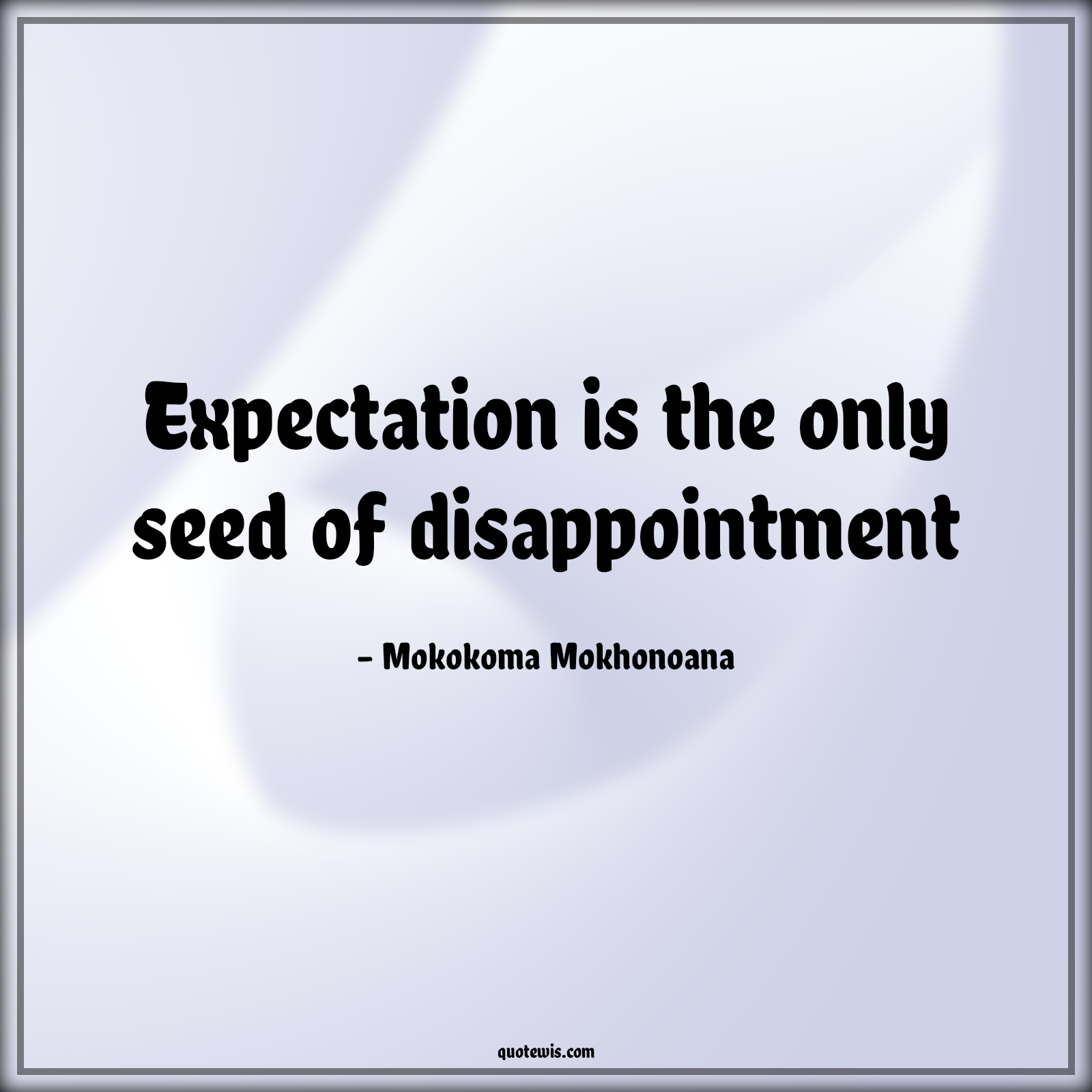 Expectation is the only seed of disappointment - Mokokoma Mokhonoana Quotes | 