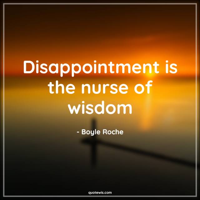 Disappointment is the nurse of wisdom