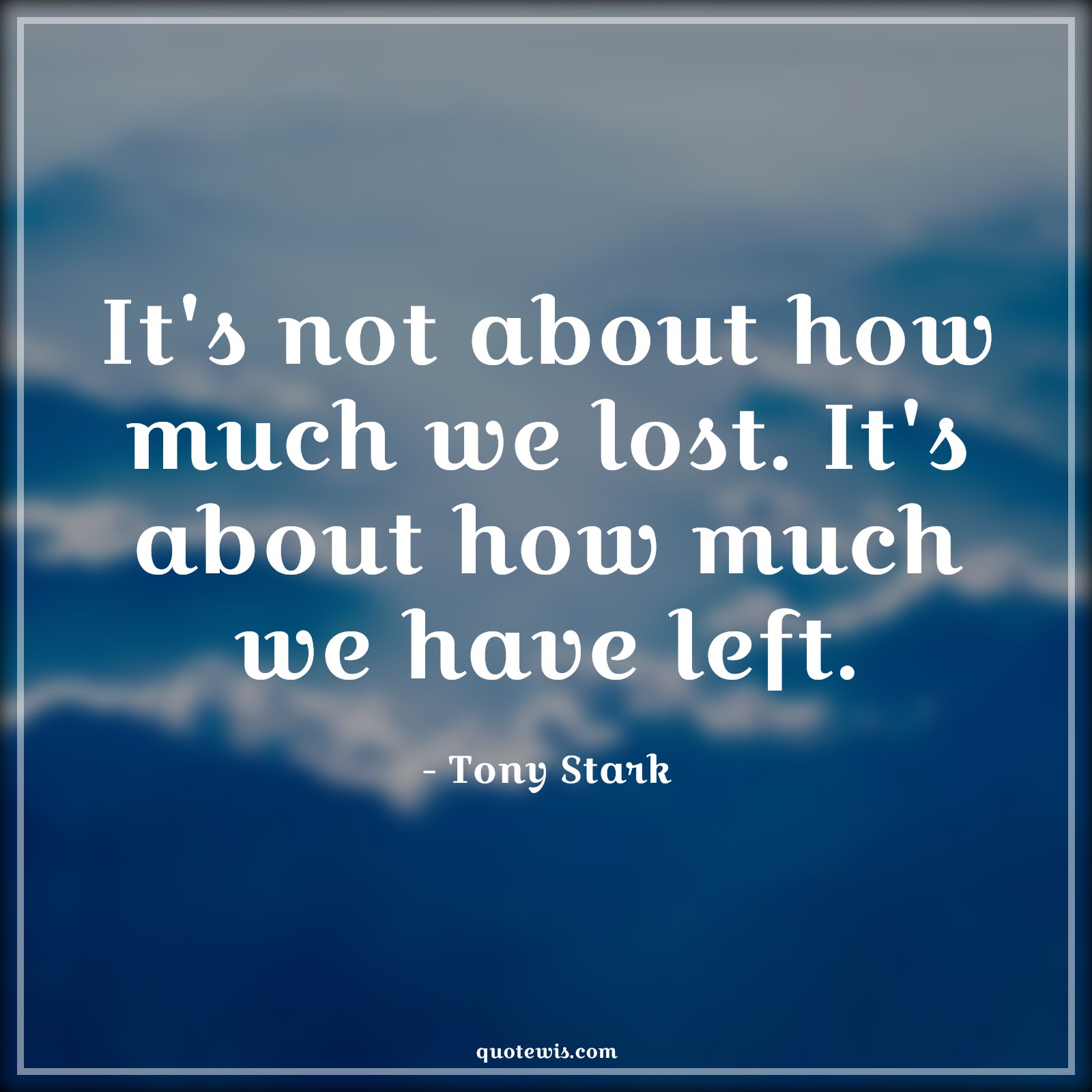It's not about how much we lost. It's about how much we have left. - Tony Stark Quotes | 