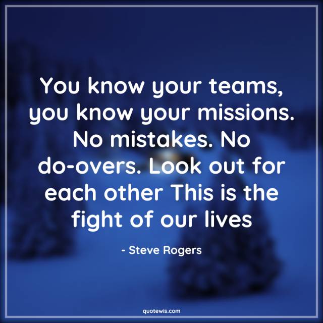 You know your teams, you know your missions. No mistakes. No do-overs. Look out for each other This is the fight of our lives