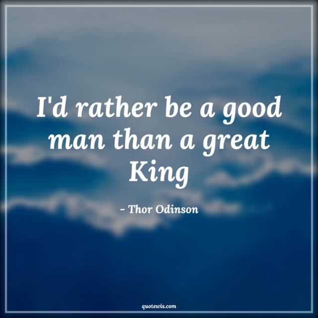I'd rather be a good man than a great King