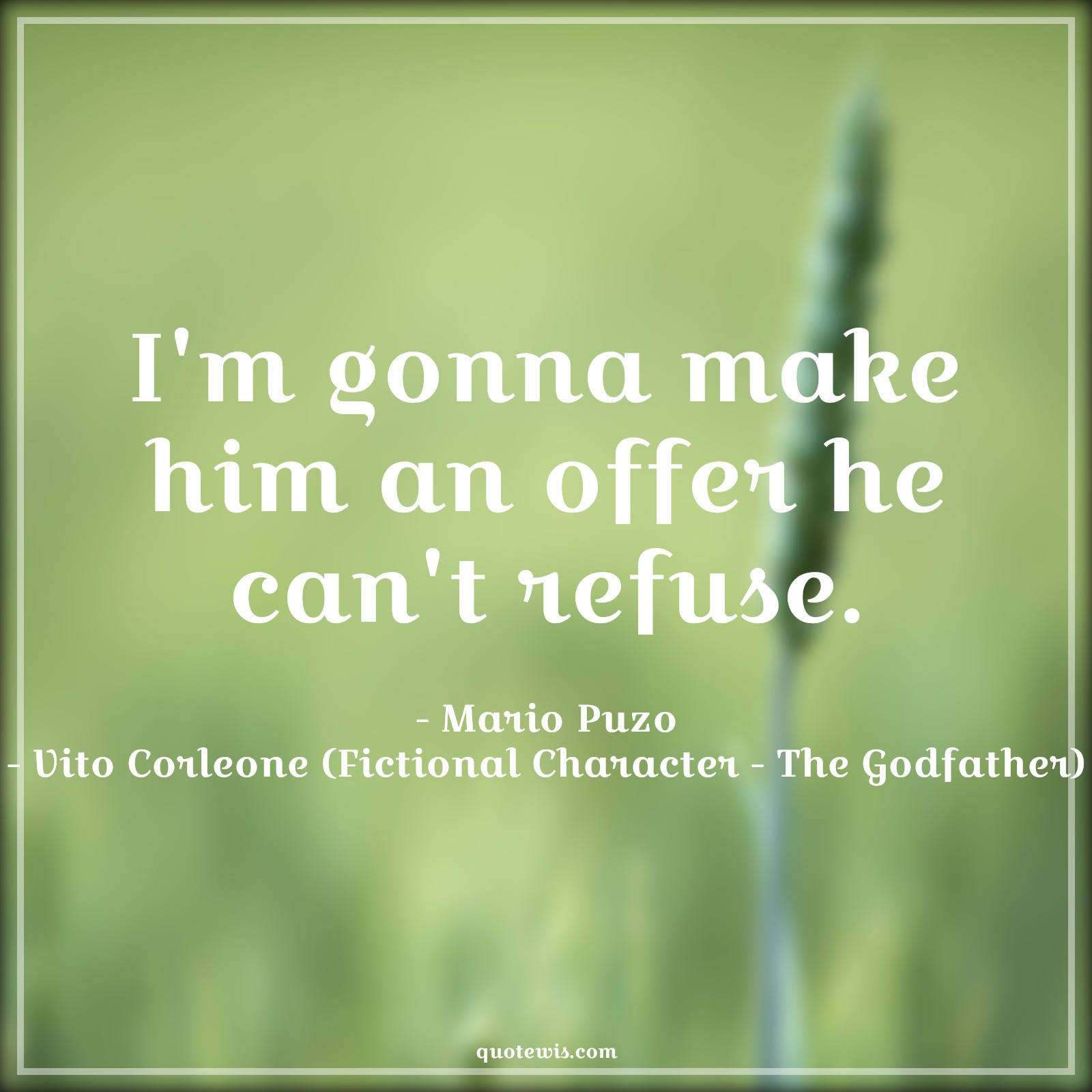 I'm gonna make him an offer he can't refuse. - Mario Puzo, Vito Corleone (Fictional Character - The Godfather) Quotes |  The godfather Quotes, Offer Quotes, Refuse Quotes, Movie Quotes,