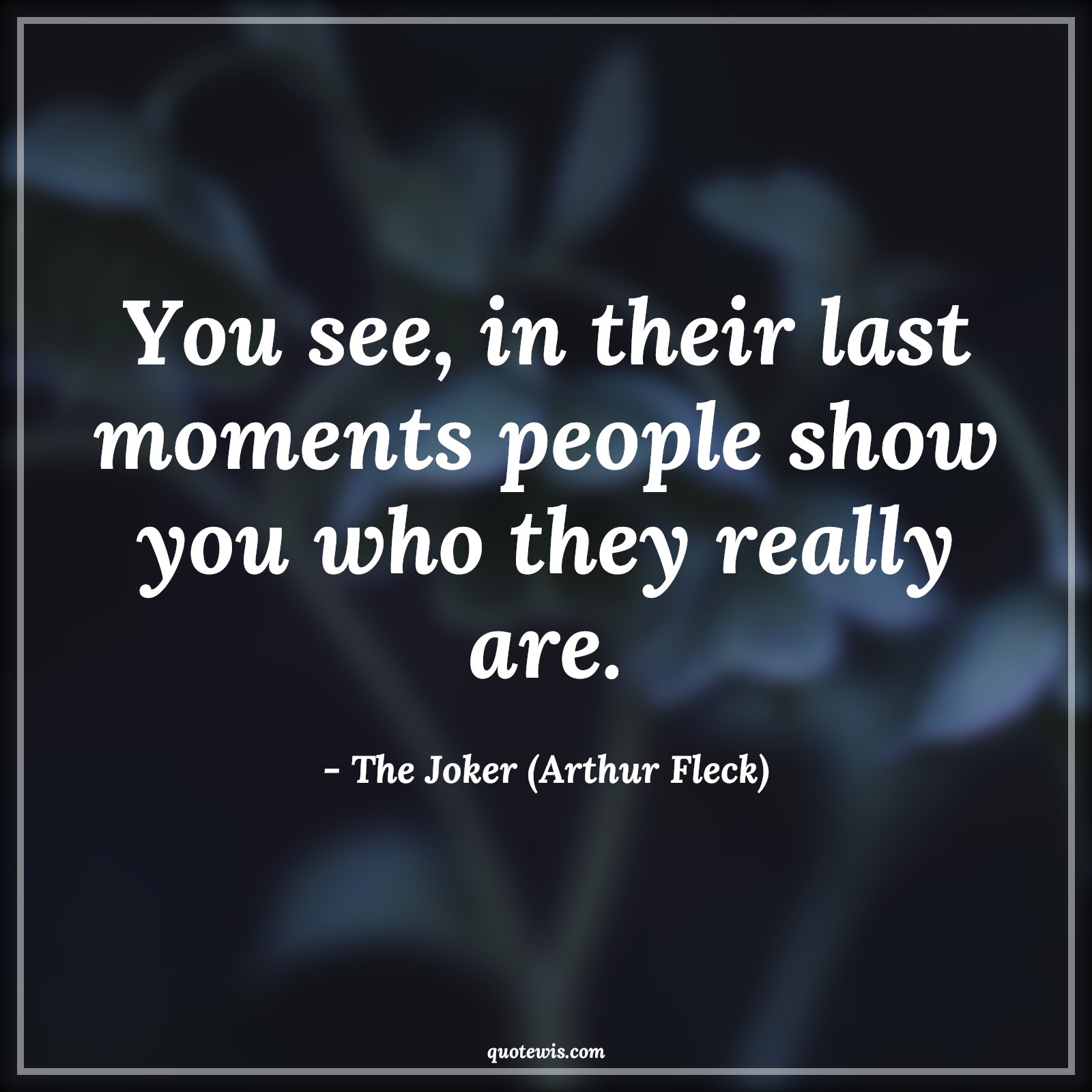 You see, in their last moments people show you who they really are. - The Joker (Arthur Fleck) Quotes |  The dark knight Quotes, Movie Quotes,