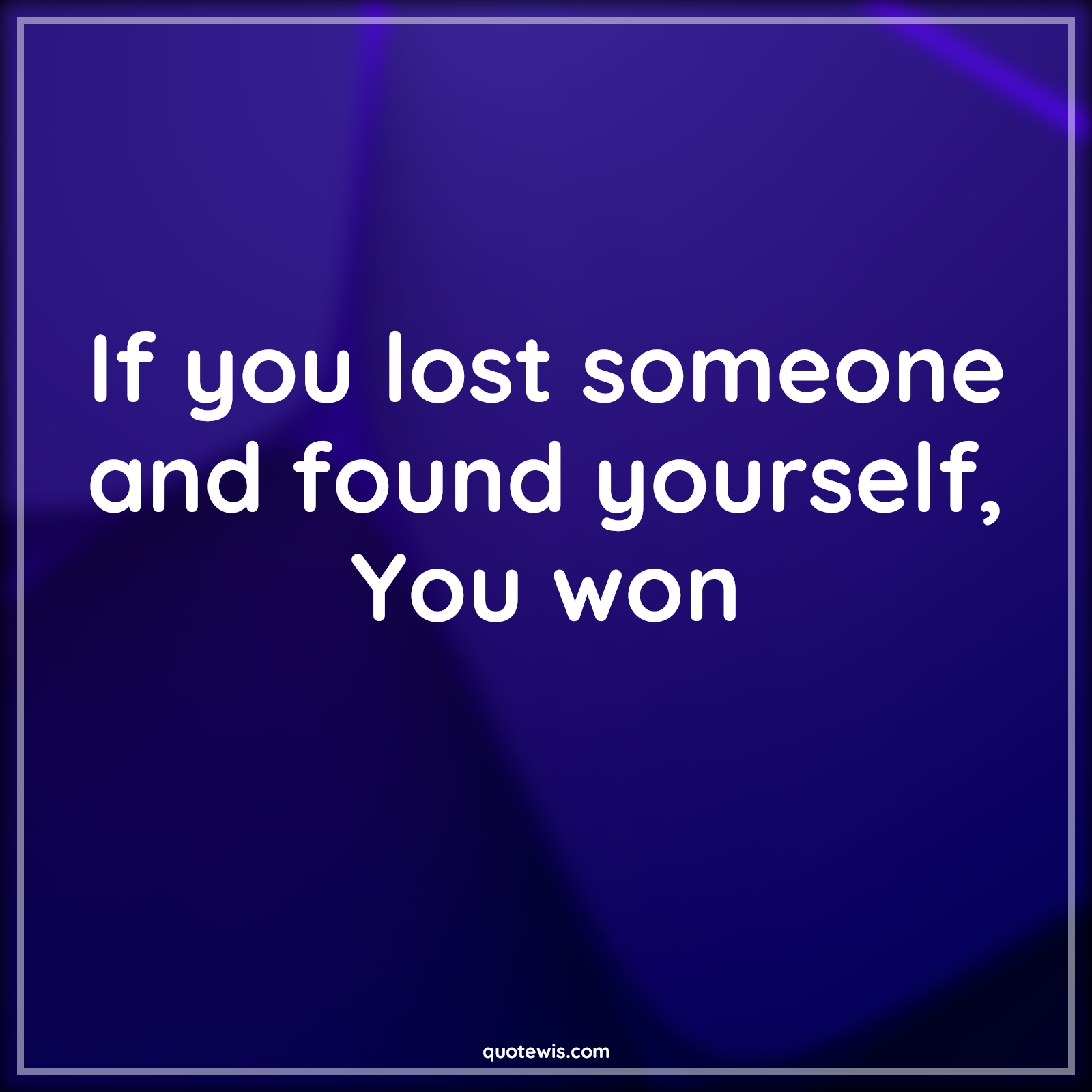 If you lost someone and found yourself, You won - Anonymous Quotes | 