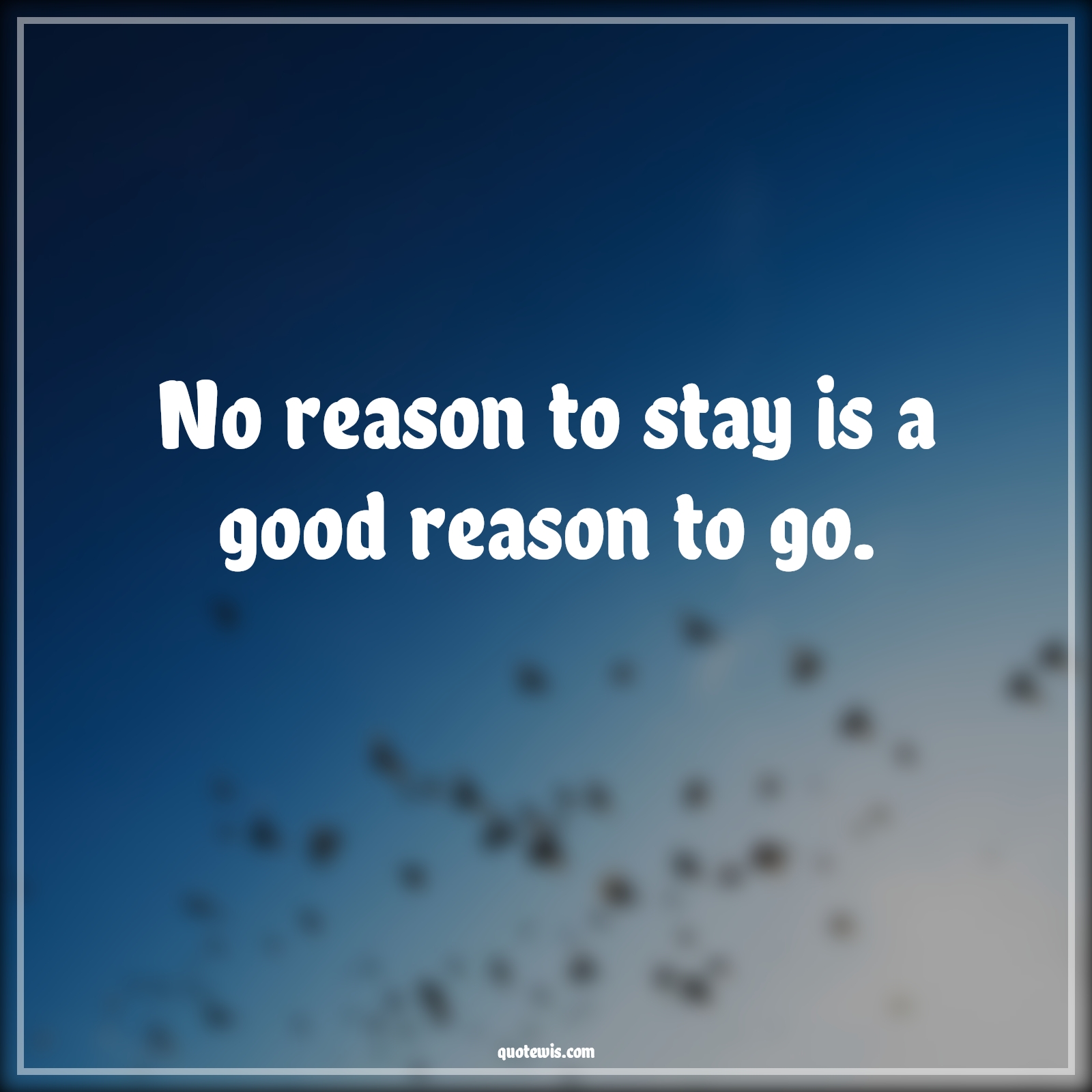 No reason to stay is a good reason to go. - Anonymous Quotes |  Reason Quotes, Short Quotes, Relationship Quotes, Love failure Quotes,
