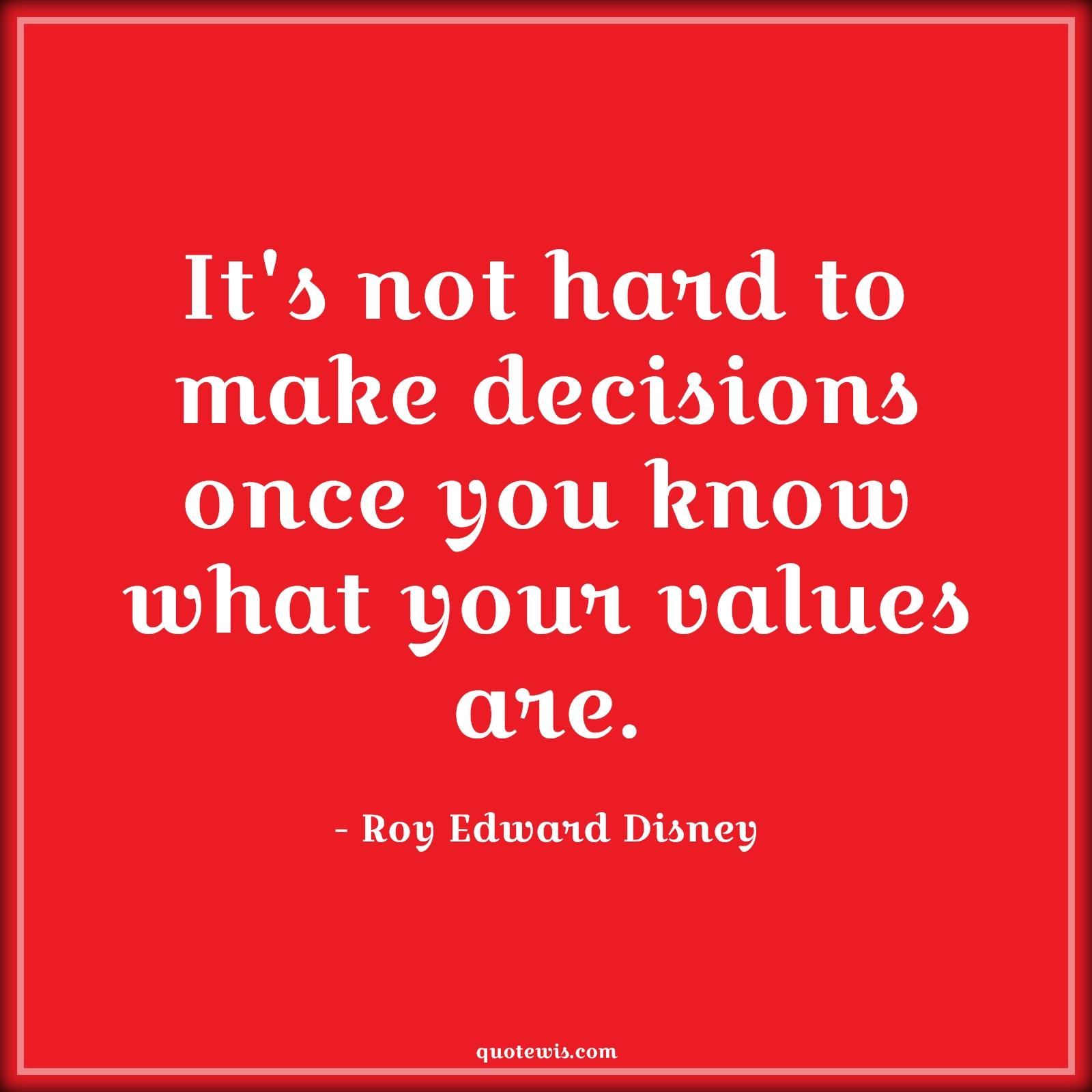 It's not hard to make decisions once you know what your values are. - Roy Edward Disney Quotes | 