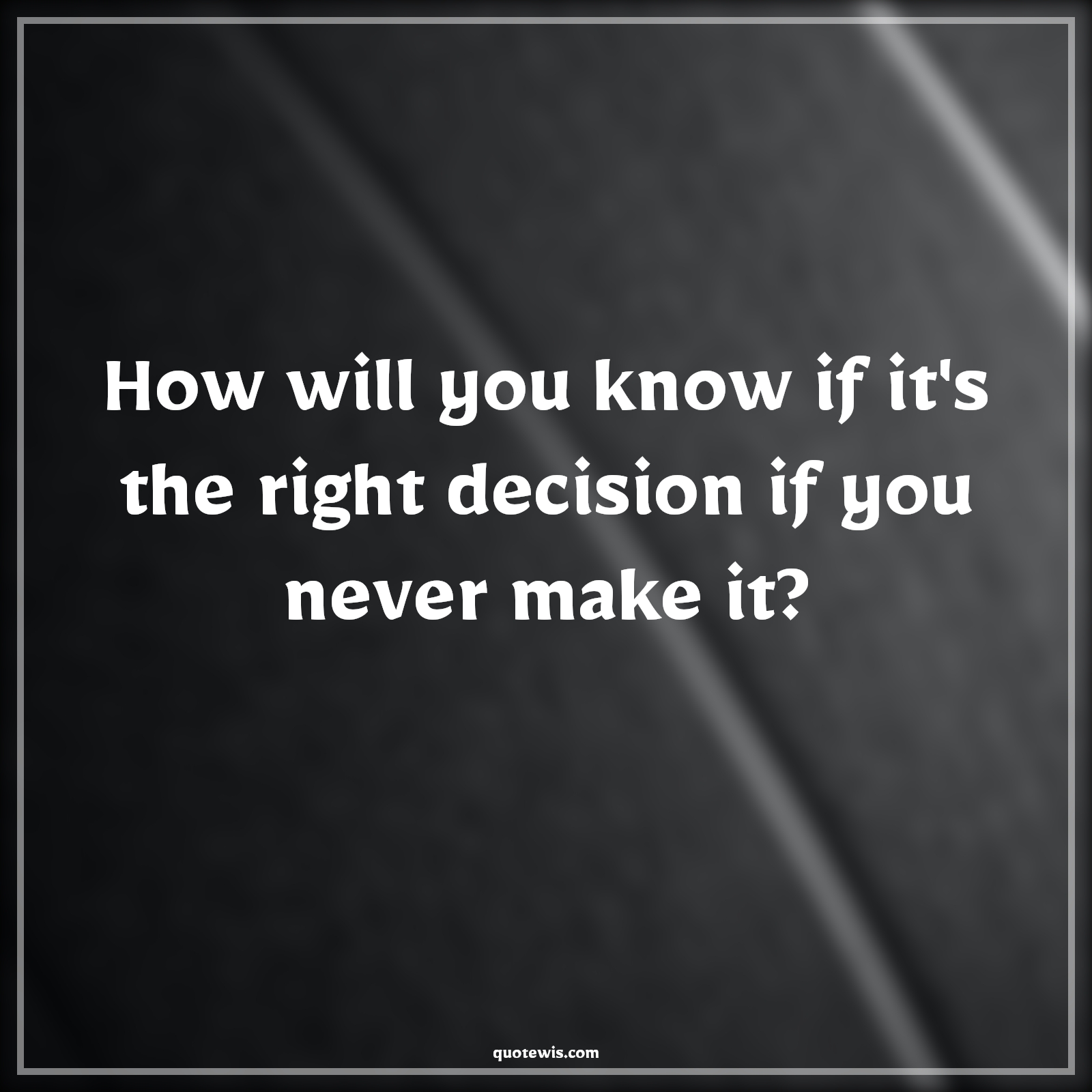 How will you know if it's the right decision if you never make it? - Anonymous Quotes | 