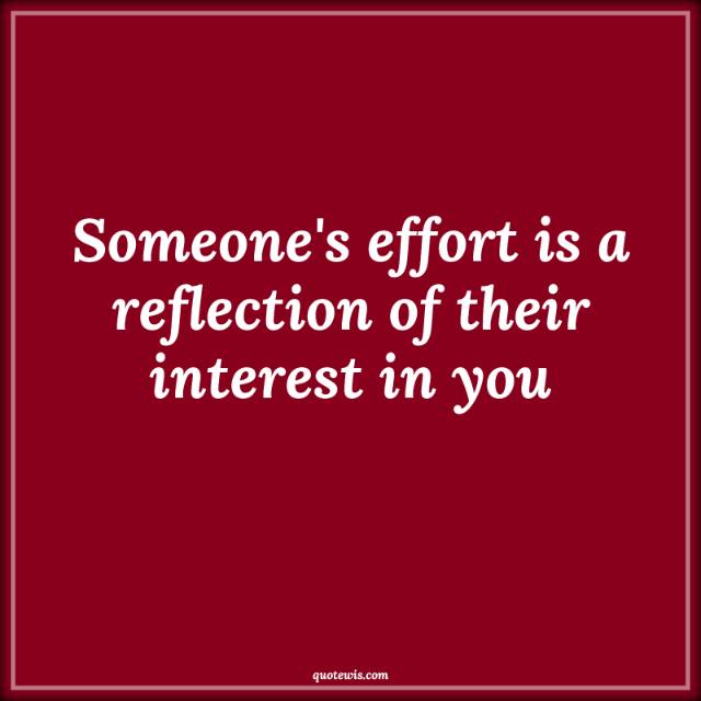Someone's effort is a reflection of their interest in you
