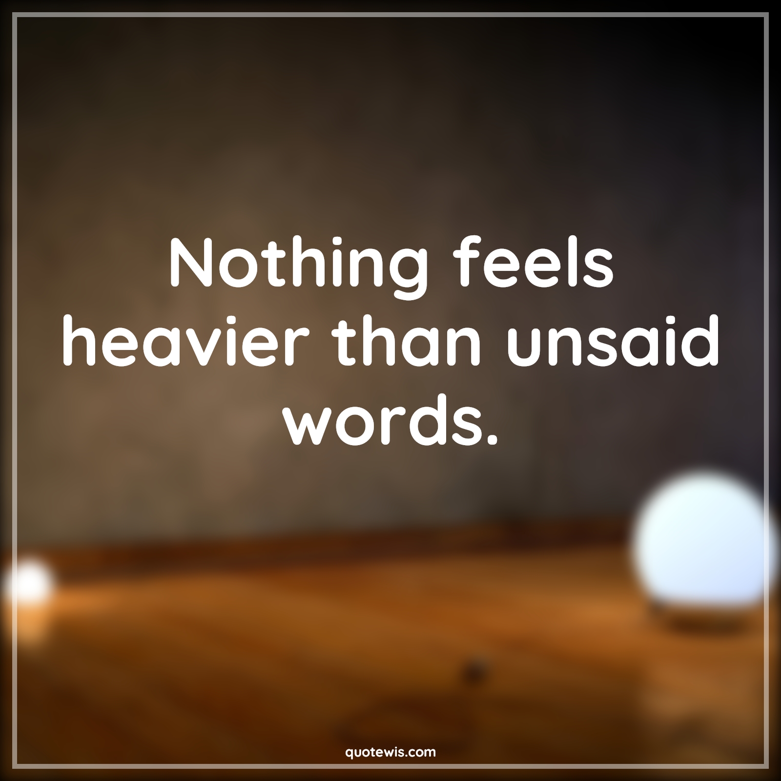 Nothing feels heavier than unsaid words. - Anonymous Quotes | 