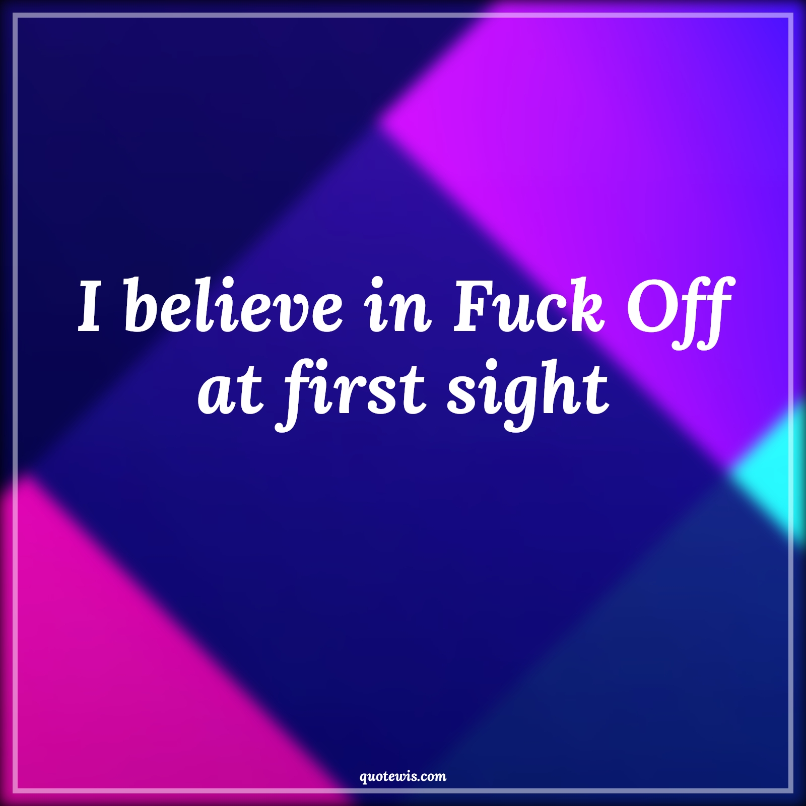 I believe in Fuck Off at first sight - Anonymous Quotes | 