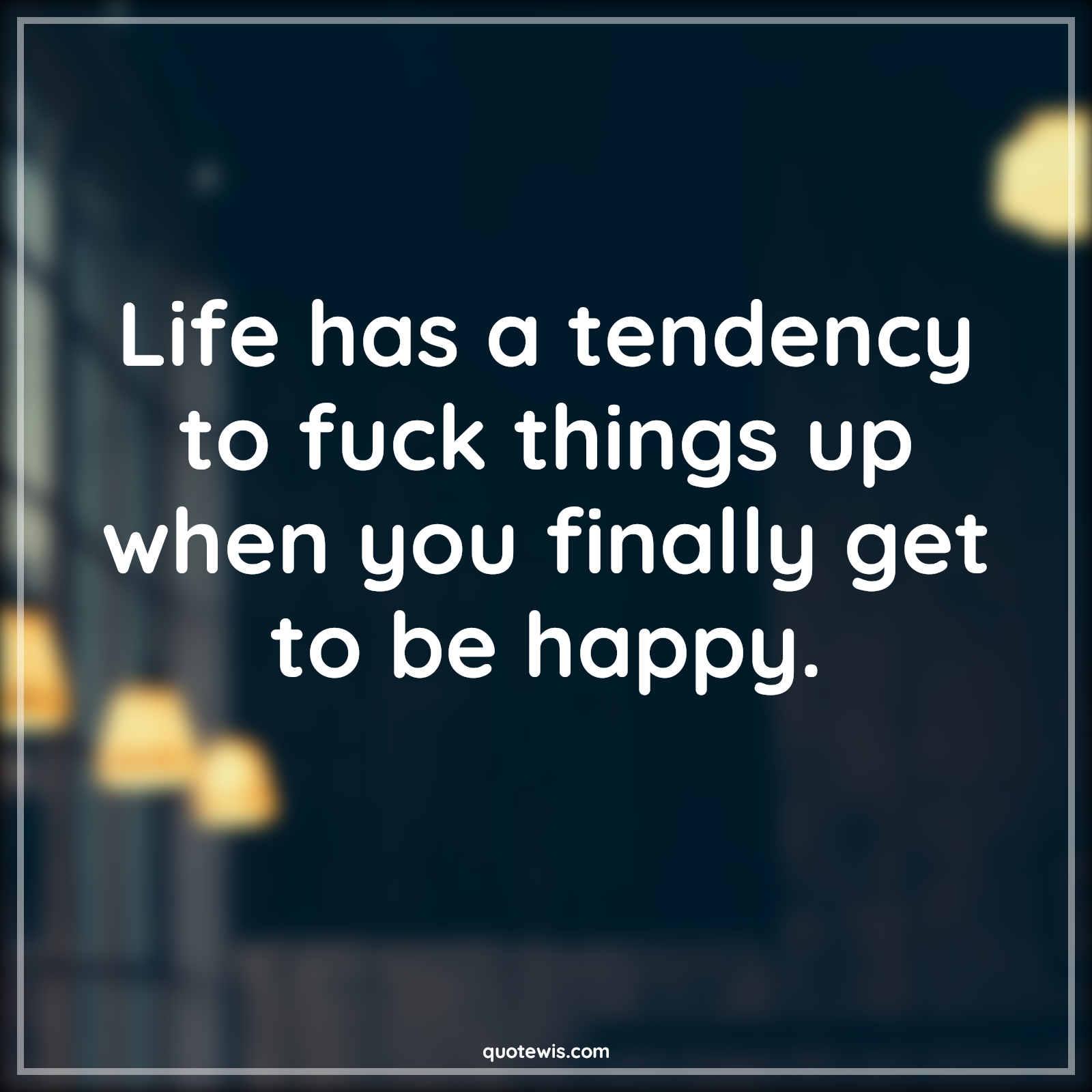 Life has a tendency to fuck things up when you finally get to be happy. - Anonymous Quotes |  Disappointment Quotes, Broken heart Quotes, Unhappy Quotes, Life Quotes, Sadness Quotes,