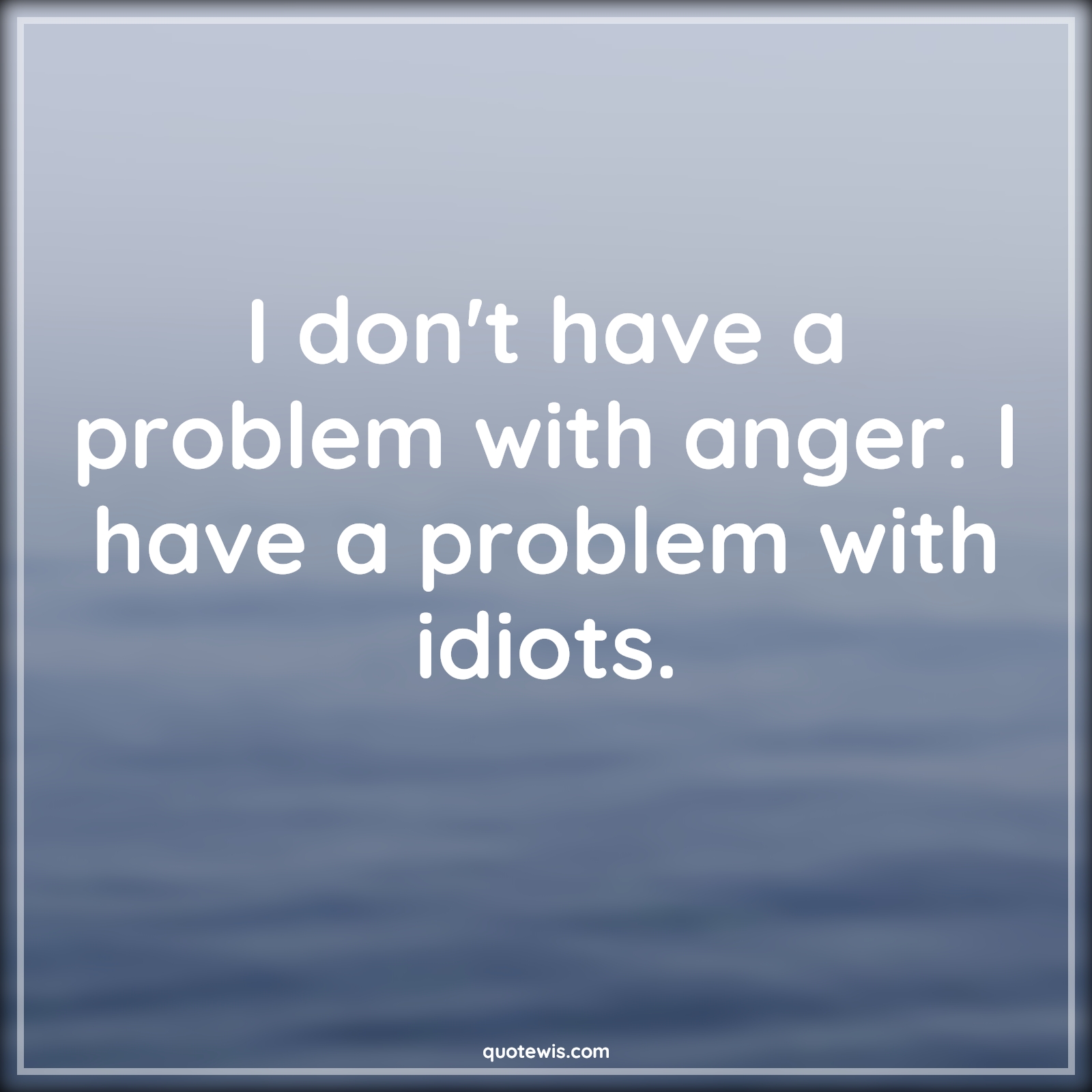 I don't have a problem with anger. I have a problem with idiots. - Anonymous Quotes |  Anger Quotes, Problem Quotes, Stupidity Quotes, Stupid people Quotes, Sarcastic stupidity Quotes, Funny Quotes, Short funny Quotes, Short sarcastic Quotes, Idiot Quotes,