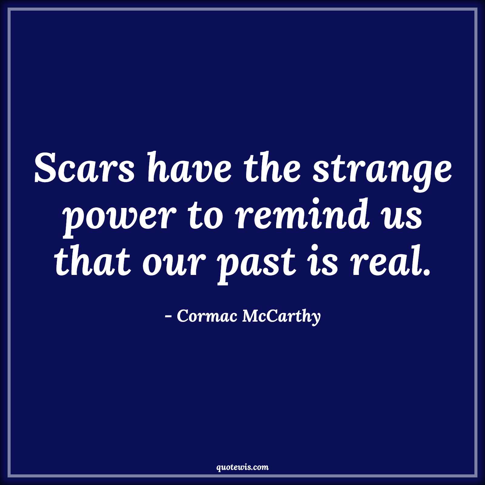 Scars have the strange power to remind us that our past is real. - Cormac McCarthy Quotes |  Memory Quotes, Short memory Quotes, Past Quotes, Pain Quotes, Scars Quotes, Remind Quotes,