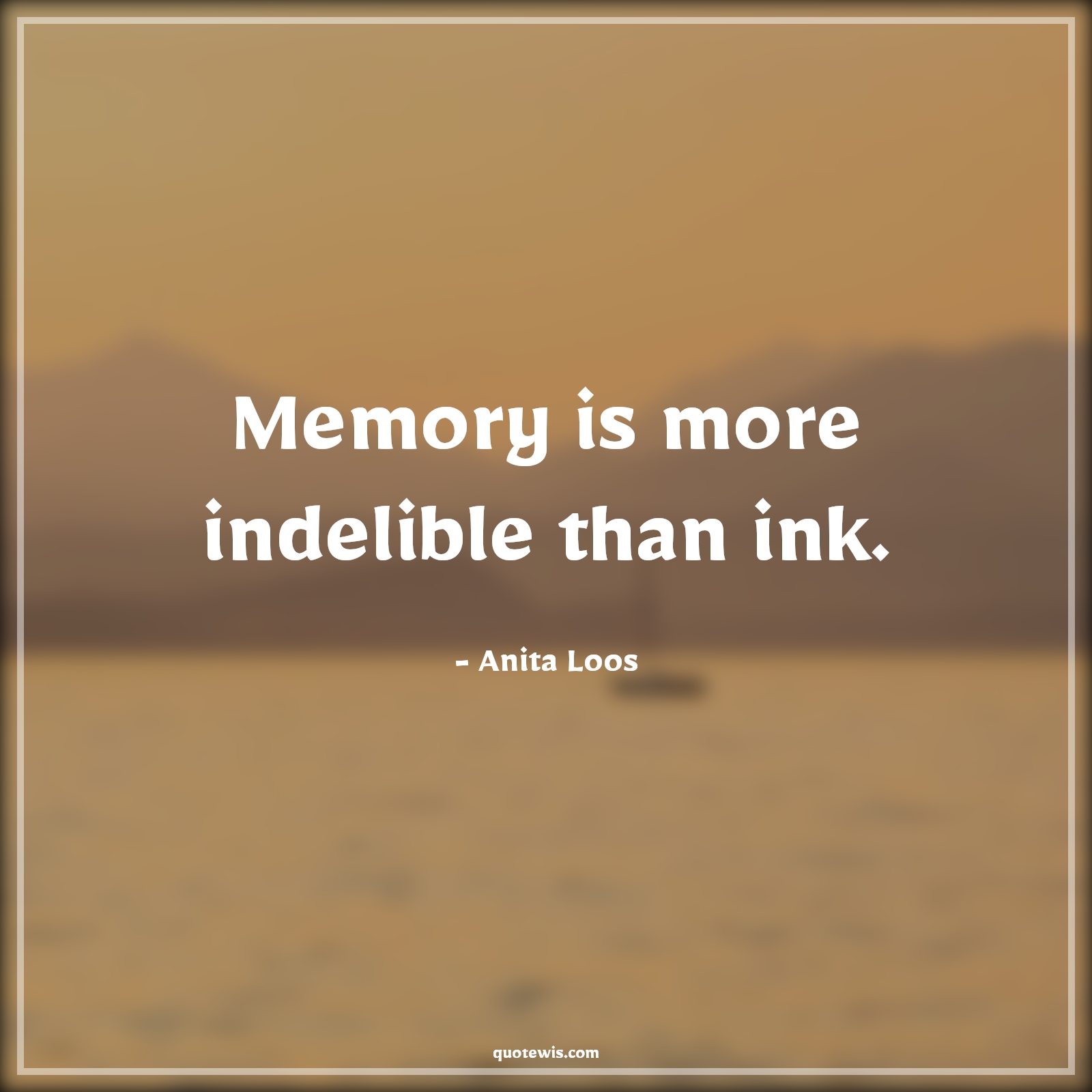 Memory is more indelible than ink. - Anita Loos Quotes |  Memory Quotes, Short memory Quotes, Short Quotes, Ink Quotes, Unforgettable Quotes,