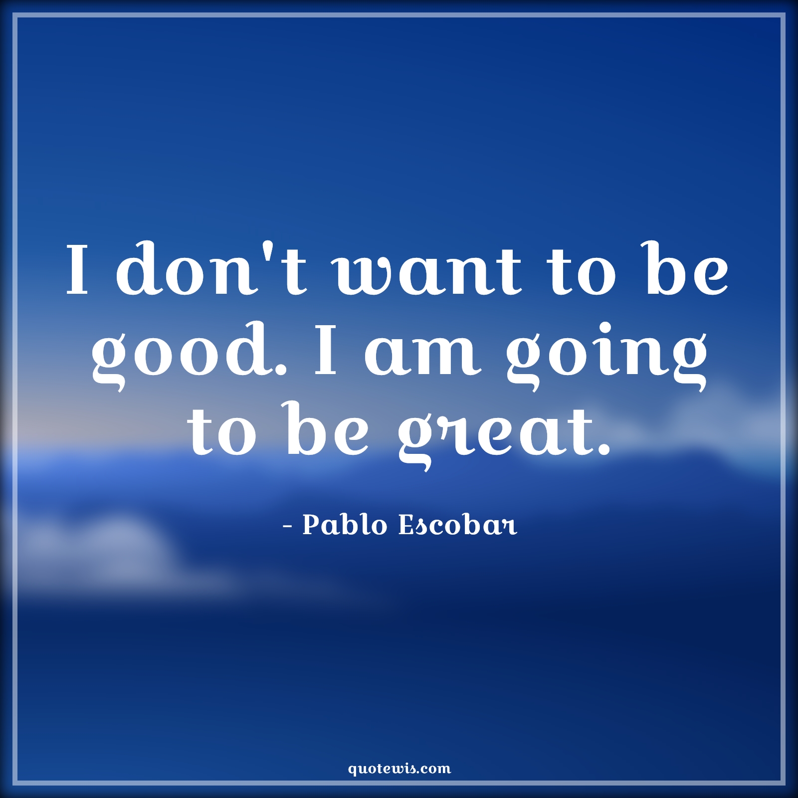 I don't want to be good. I am going to be great. - Pablo Escobar Quotes |  Narcos Quotes, Tv shows & series Quotes, Greatness Quotes, Good Quotes,