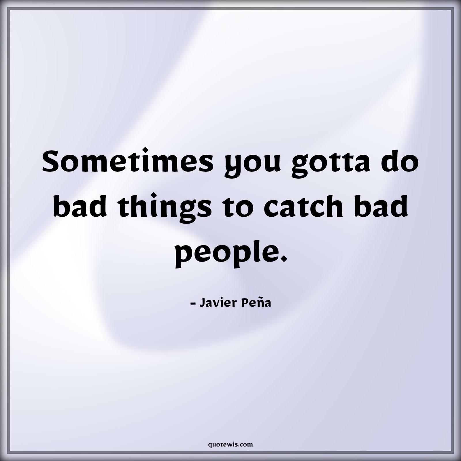 Sometimes you gotta do bad things to catch bad people. - Javier Peña Quotes |  Narcos Quotes, Tv shows & series Quotes, Sometime Quotes, Bad People Quotes,