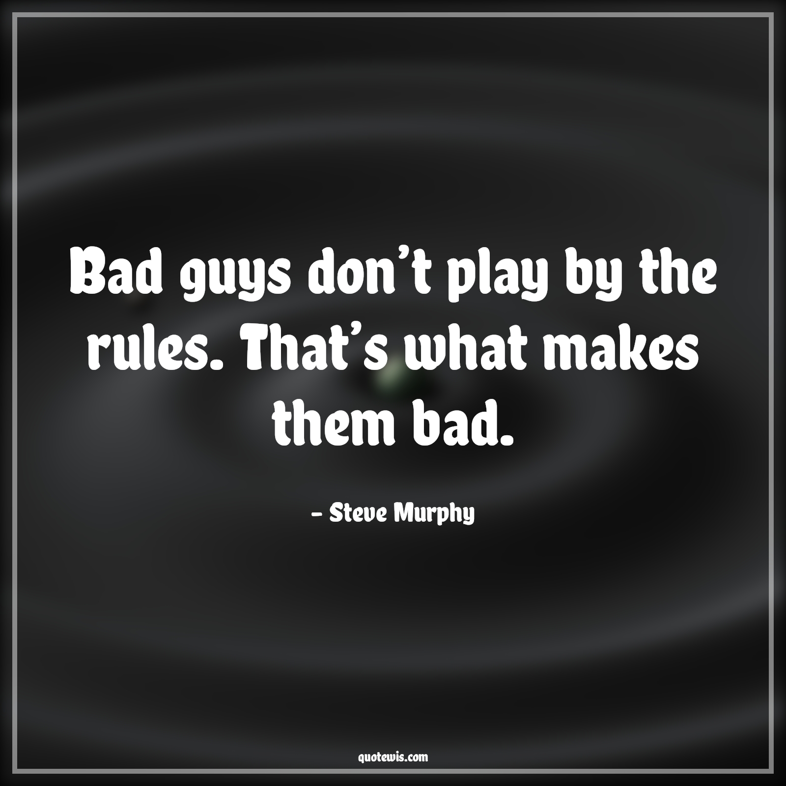 Bad guys don’t play by the rules. That’s what makes them bad