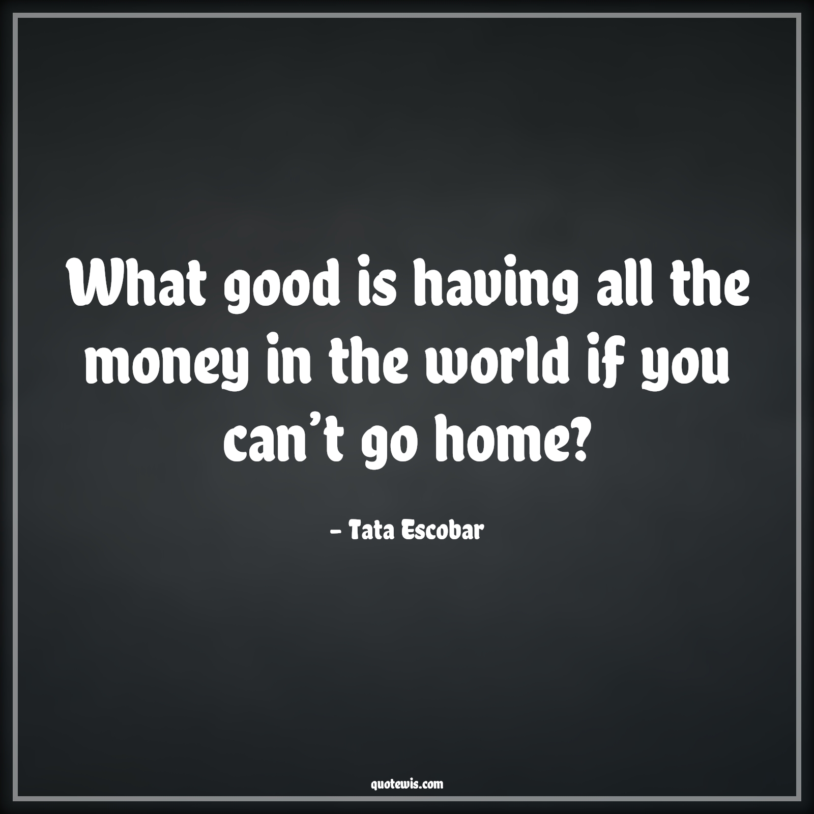 What good is having all the money in the world if you can’t go home? - Tata Escobar Quotes |  Narcos Quotes, Tv shows & series Quotes, Money Quotes, Home Quotes,