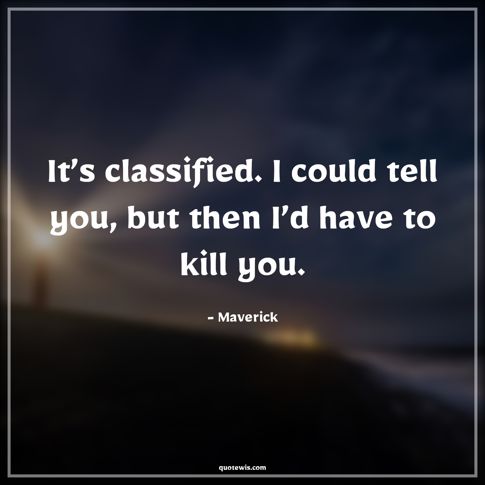 It’s classified. I could tell you, but then I’d have to kill you. - Maverick Quotes |  Top gun Quotes, Movie Quotes,