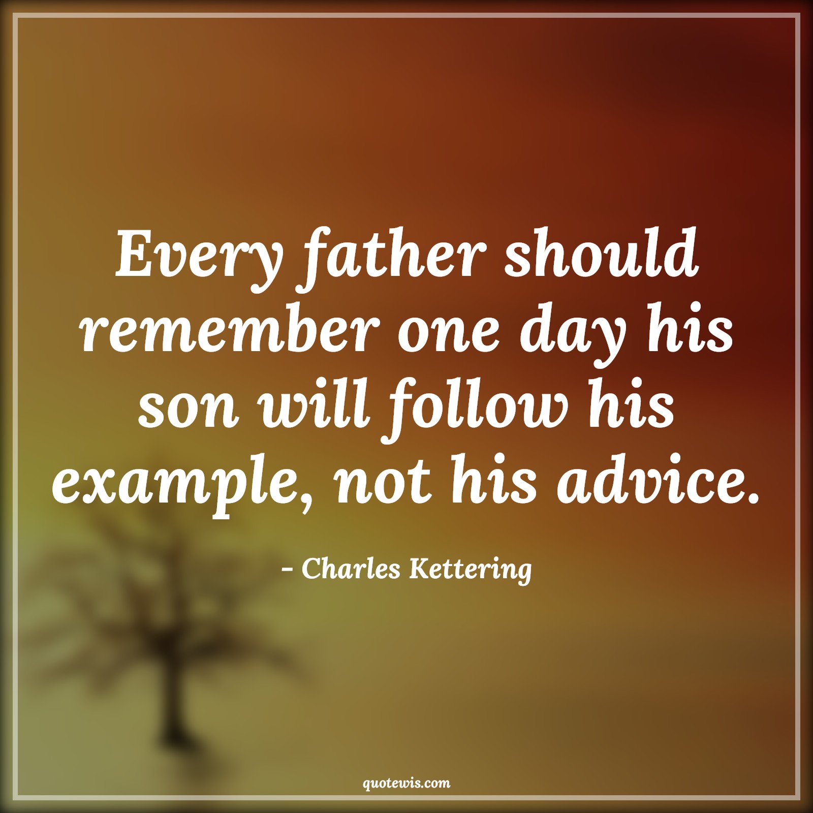 Every father should remember one day his son will follow his example, not his advice. - Charles Kettering Quotes |  Fatherhood Quotes, Daddy to be Quotes, Father and son Quotes, Remember Quotes, Son Quotes, Advice Quotes, Example Quotes, Fathers day Quotes,