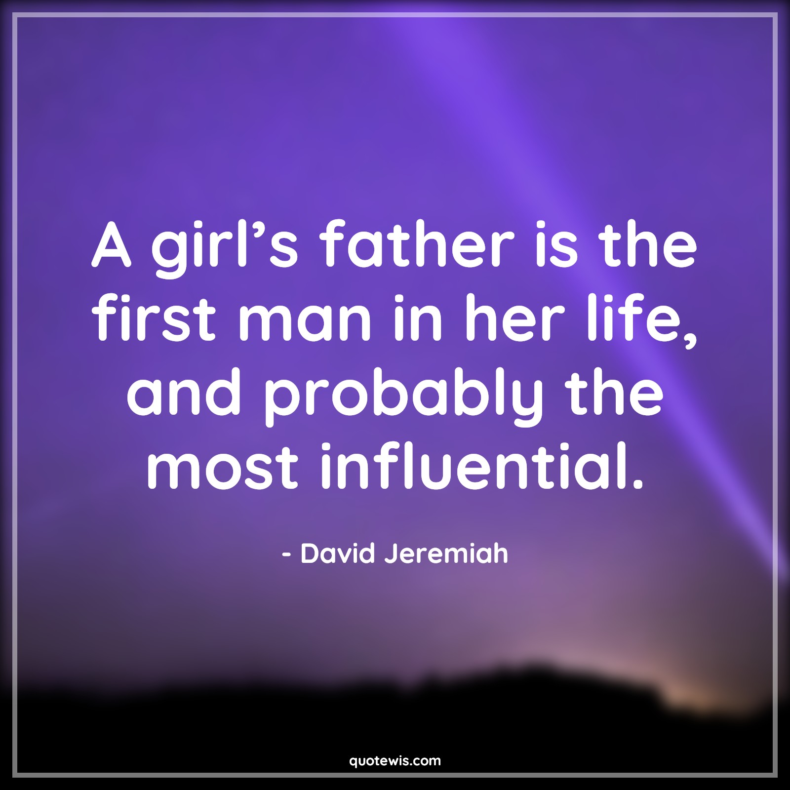 A girl’s father is the first man in her life, and probably the most influential. - David Jeremiah Quotes |  Fatherhood Quotes, Father and daughter Quotes, Fathers day Quotes,