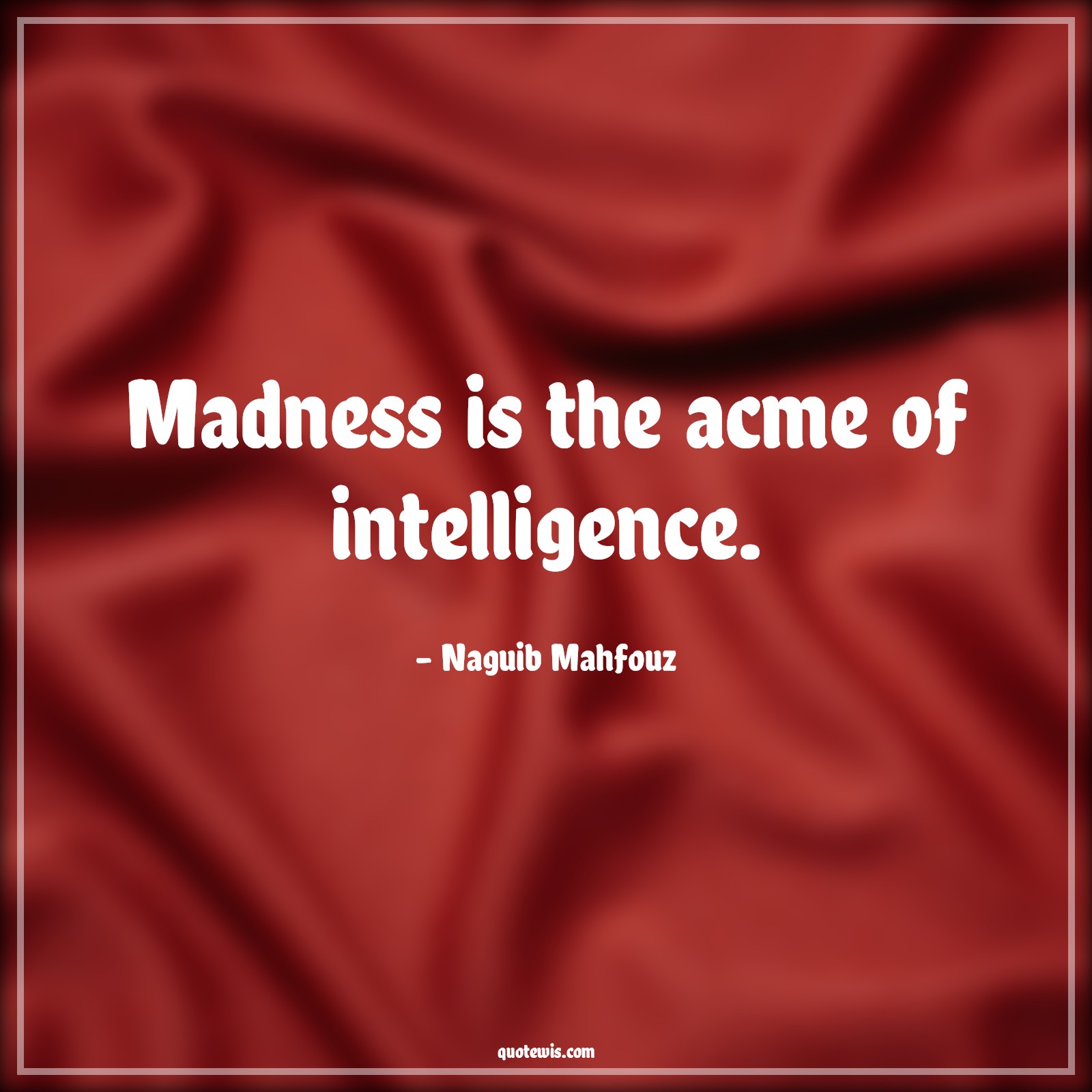 Madness is the acme of intelligence. - Naguib Mahfouz Quotes | 