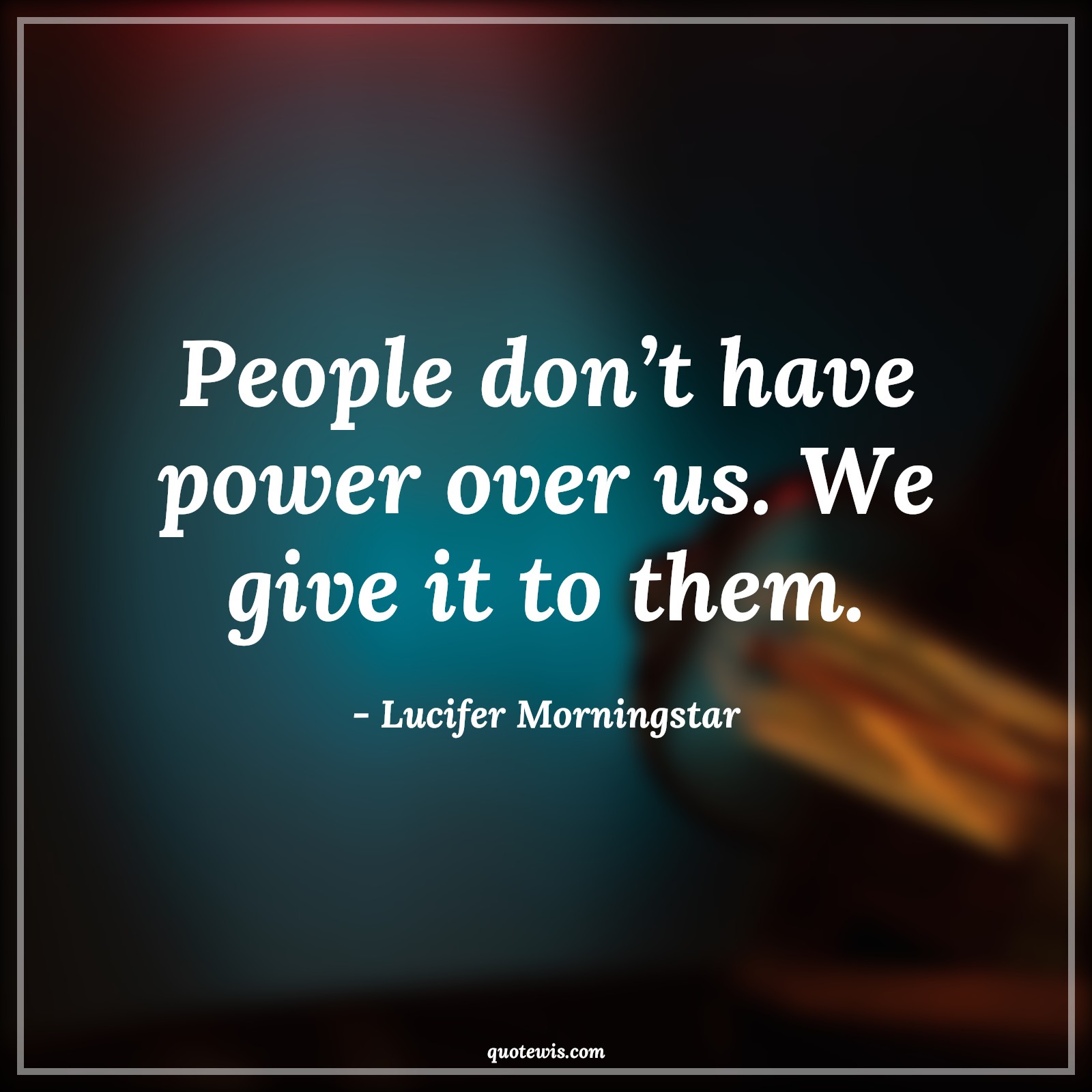 People don’t have power over us. We give it to them. - Lucifer Morningstar Quotes | 