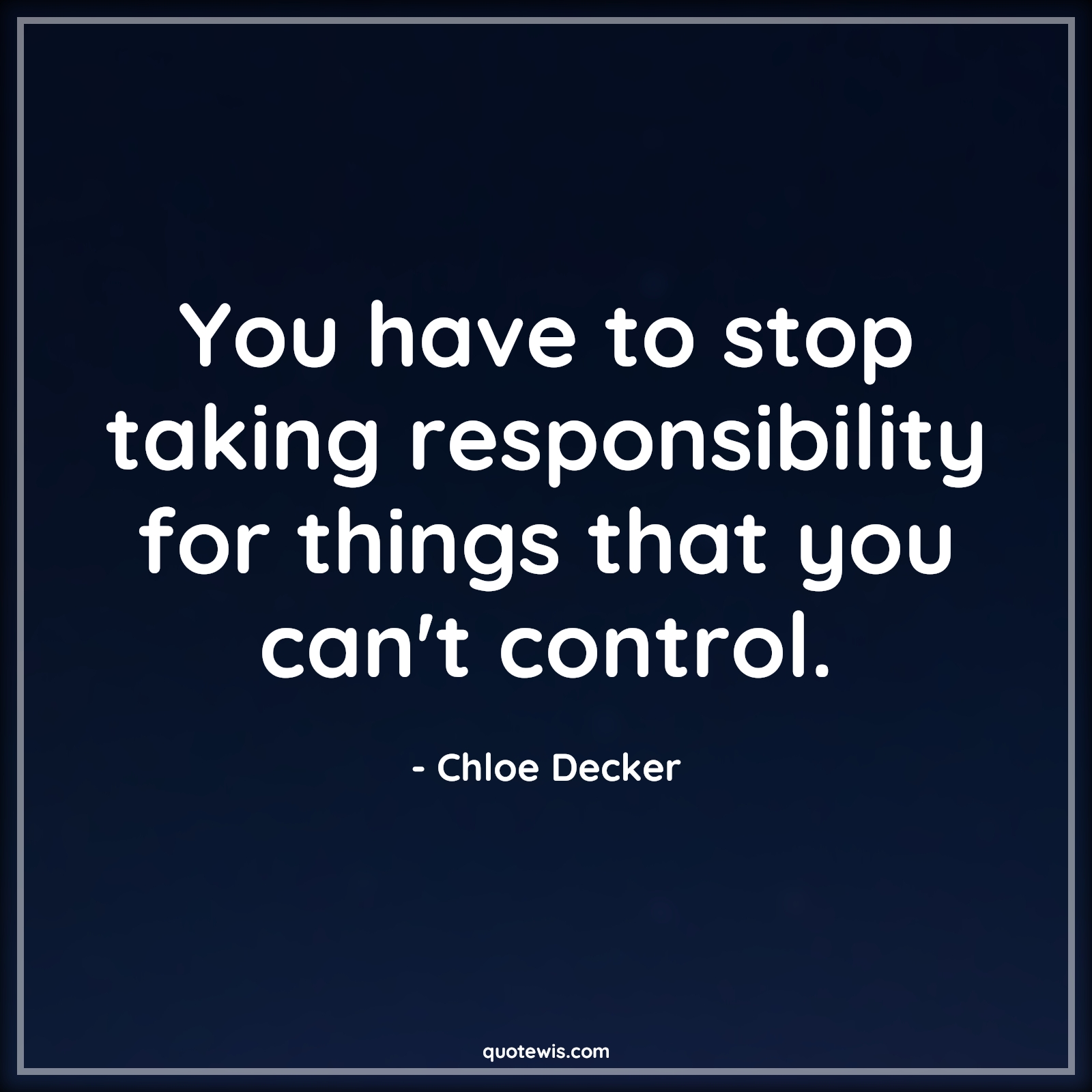 You have to stop taking responsibility for things that you can't control. - Chloe Decker Quotes |  Lucifer series Quotes, Tv shows & series Quotes, Responsibility Quotes, Things you can't control Quotes,