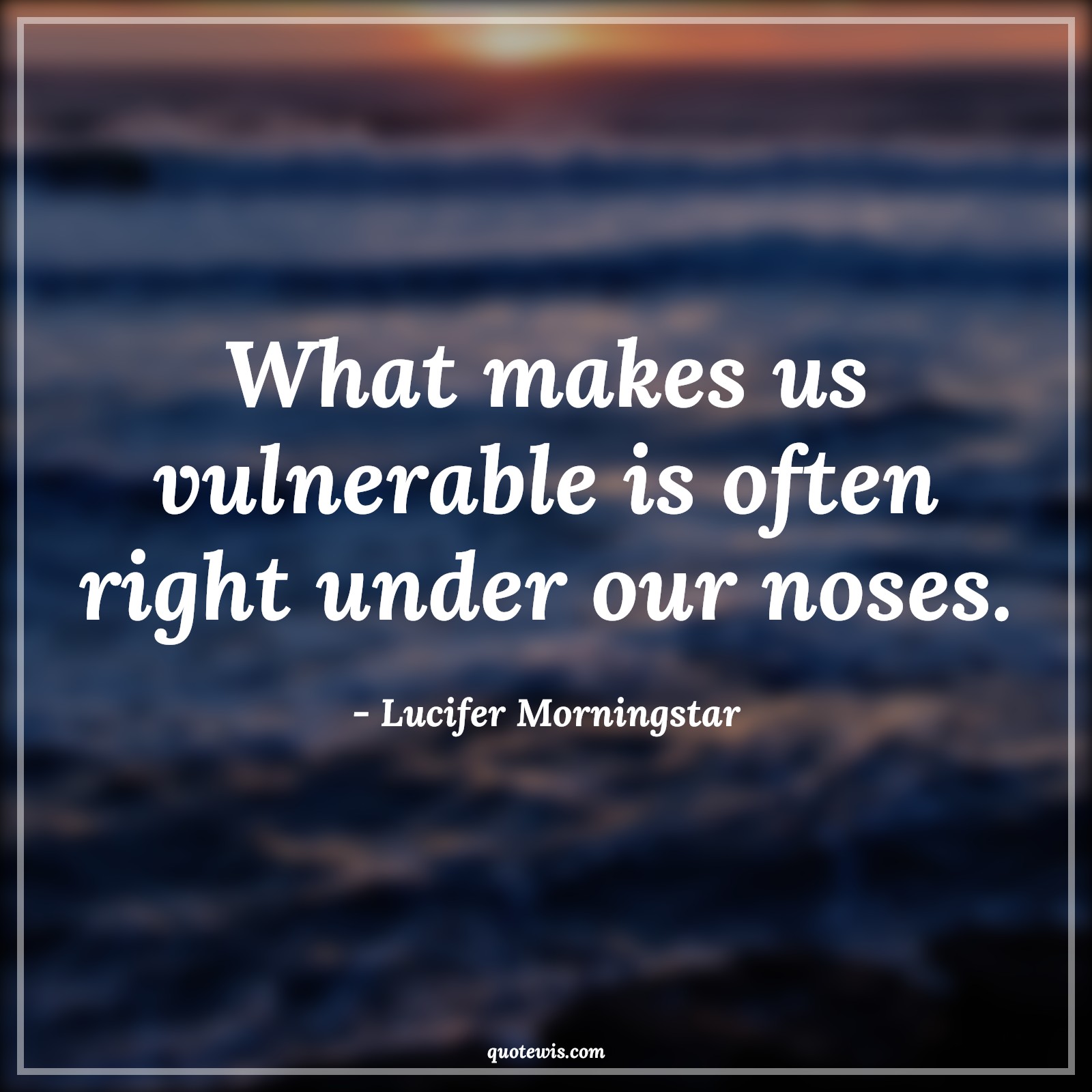 What makes us vulnerable is often right under our noses. - Lucifer Morningstar Quotes |  Lucifer series Quotes, Tv shows & series Quotes, Vulnerable Quotes, Under nose Quotes,