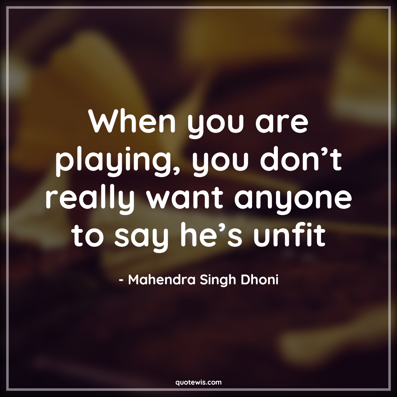 When you are playing, you don’t really want anyone to say he’s unfit - Mahendra Singh Dhoni Quotes |  Cricket Quotes, Sports Quotes, Unfit Quotes, Fitness Quotes,