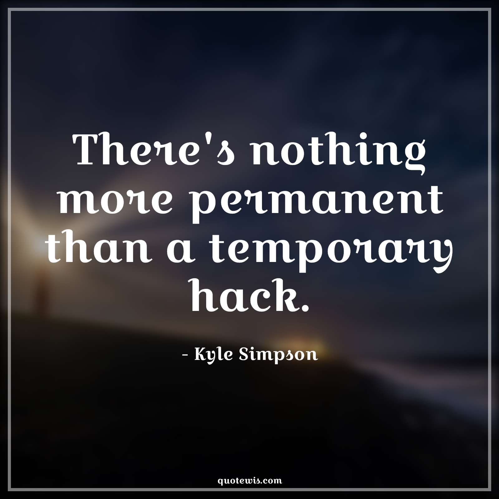 There's nothing more permanent than a temporary hack. - Kyle Simpson Quotes |  Programming Quotes, Developers Quotes, Temporary Quotes, Permanent Quotes,