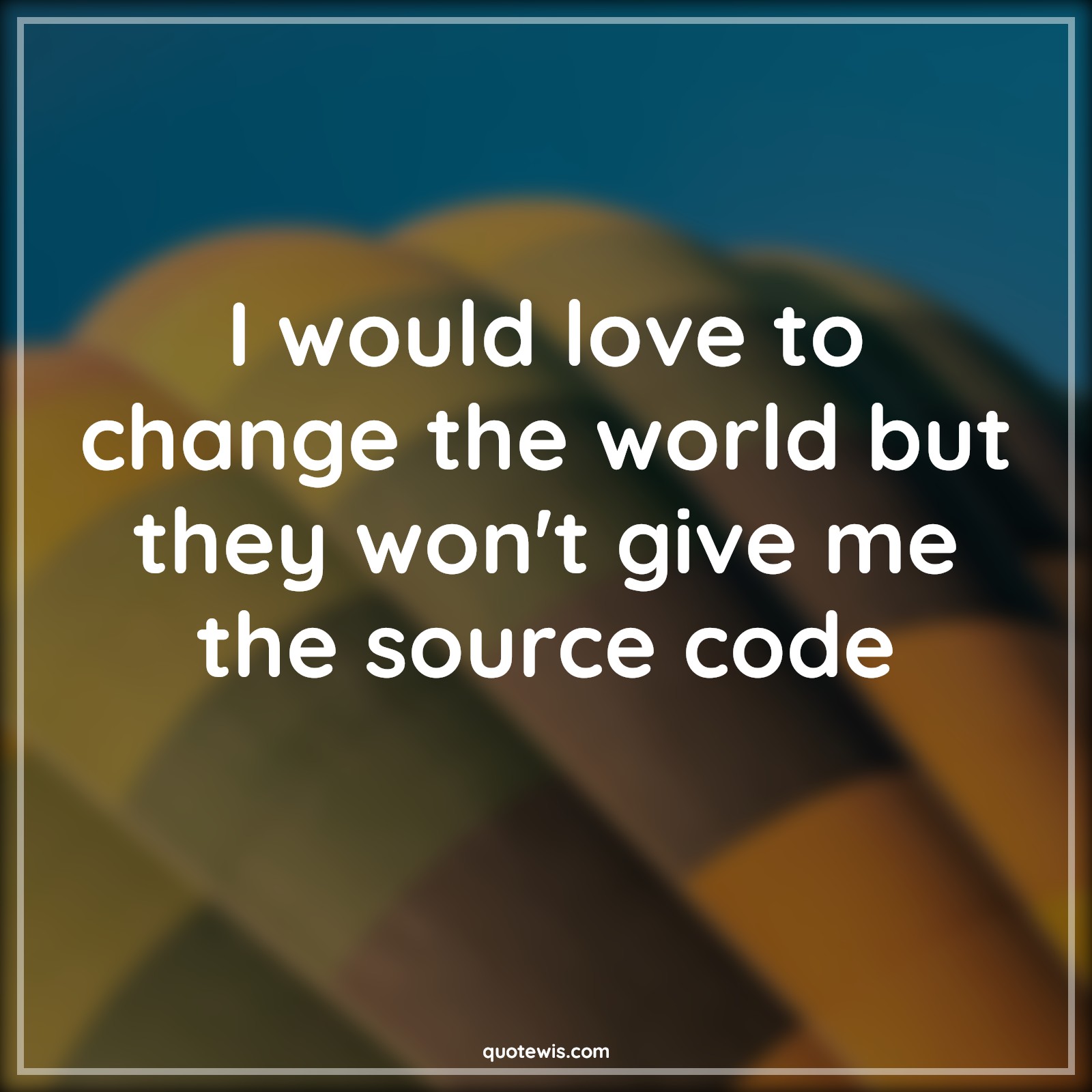 I would love to change the world but they won't give me the source code - Anonymous Quotes |  Programming Quotes, Funny geeks Quotes, Developers Quotes,