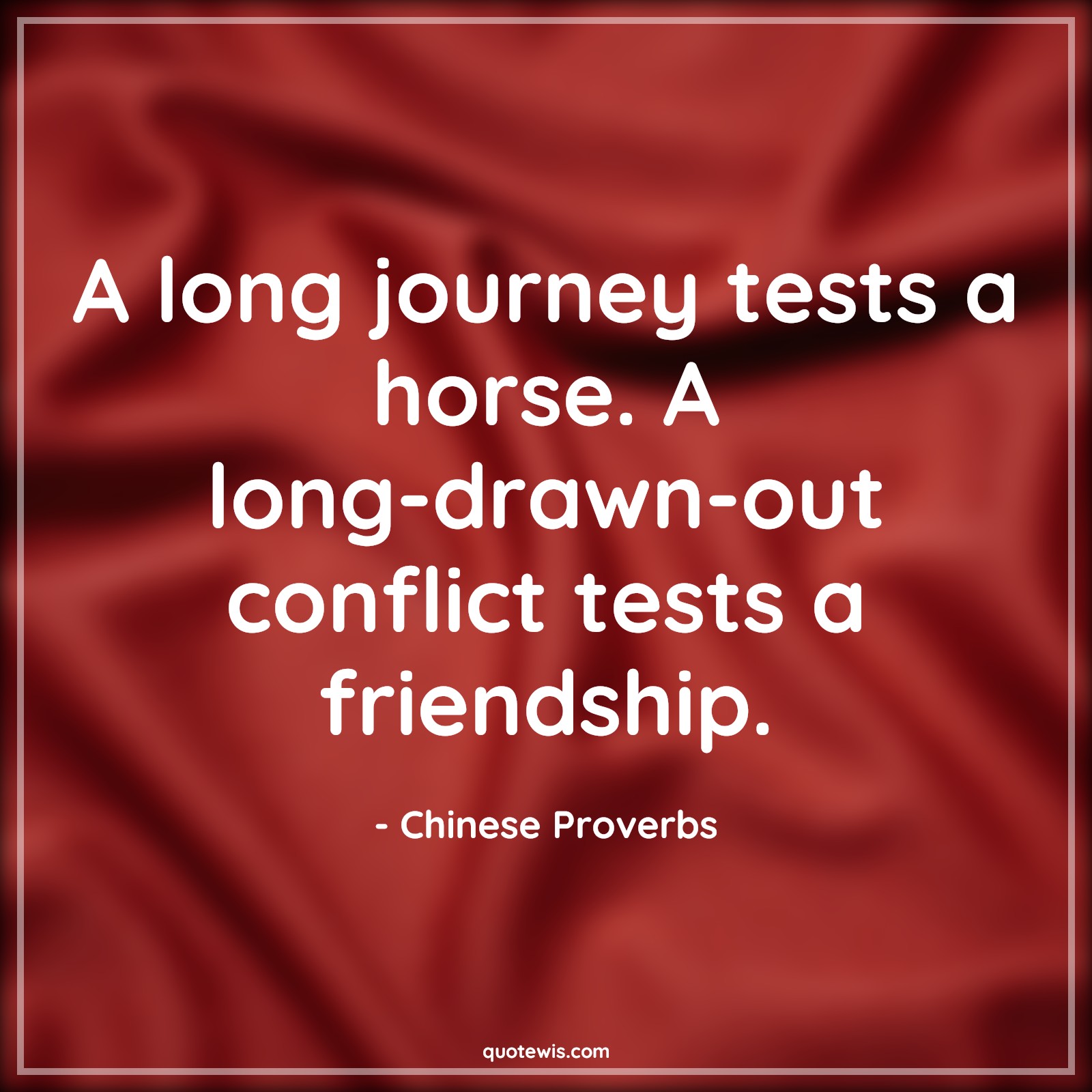 A long journey tests a horse. A long-drawn-out conflict tests a friendship. - Chinese Proverbs Quotes | 