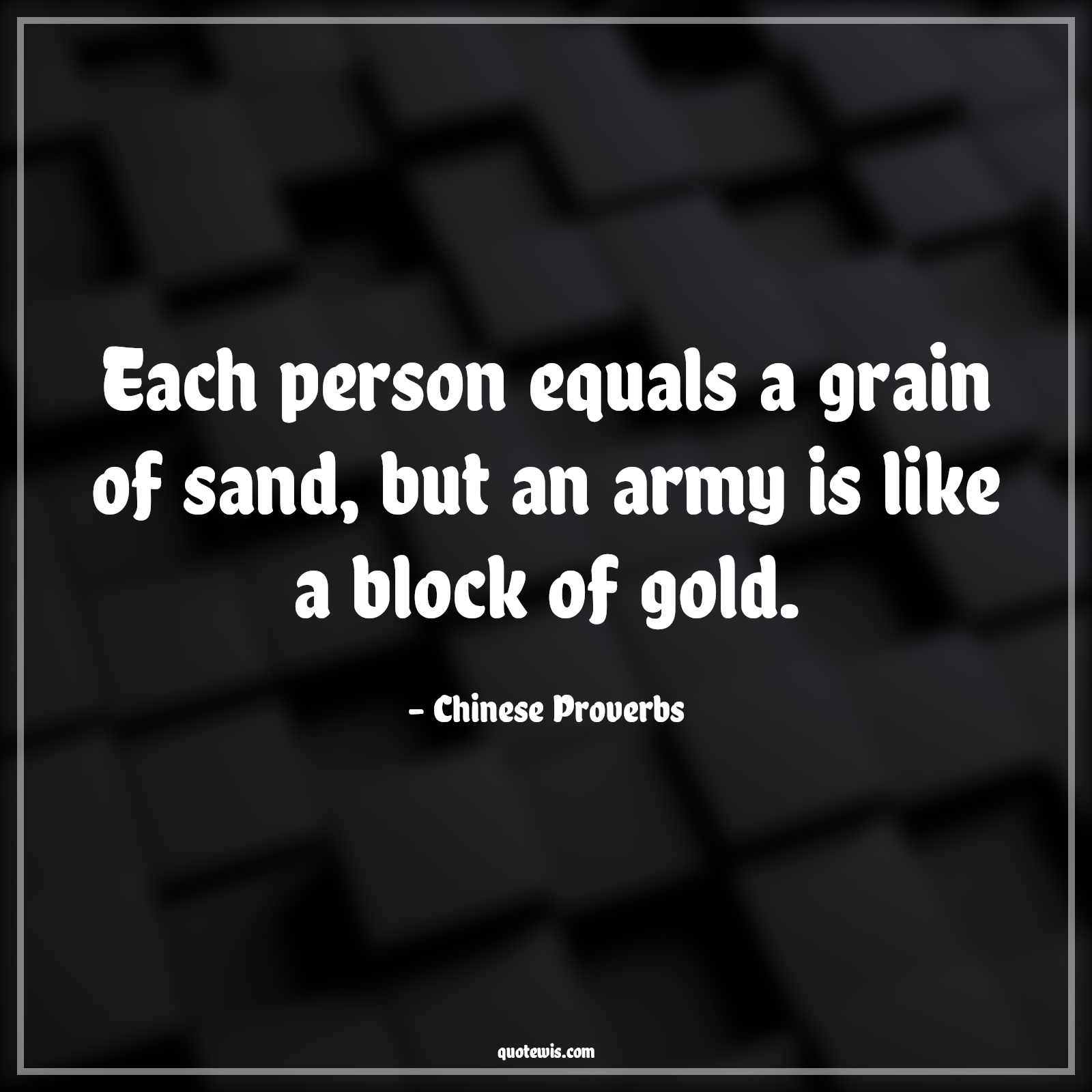 Each person equals a grain of sand, but an army is like a block of gold. - Chinese Proverbs Quotes | 