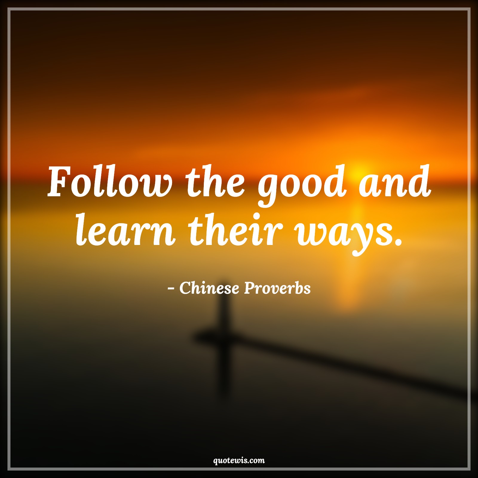 Follow the good and learn their ways. - Chinese Proverbs Quotes | 