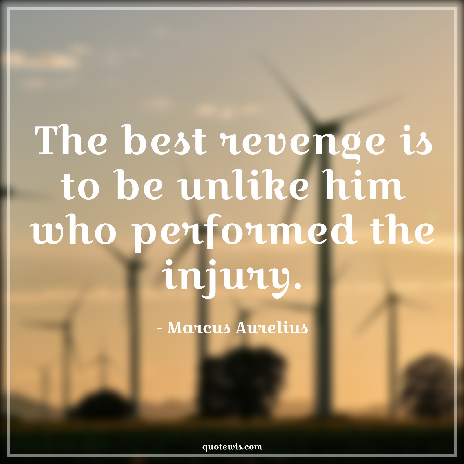 The best revenge is to be unlike him who performed the injury. - Marcus Aurelius Quotes | 