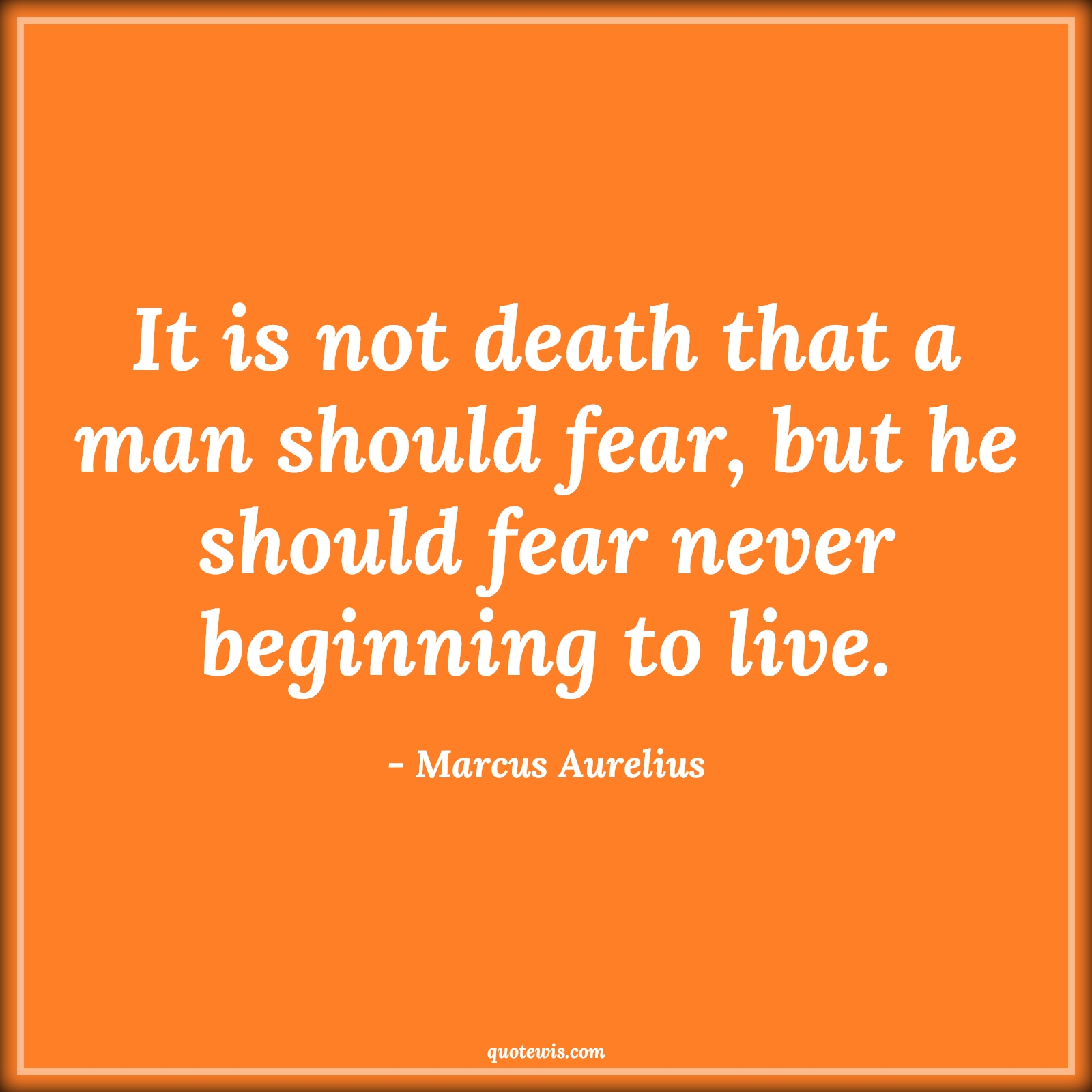 It is not death that a man should fear, but he should fear never beginning to live. - Marcus Aurelius Quotes |  Live in present Quotes, Death Quotes, Fear Quotes, Living Quotes, Living life to the fullest Quotes,