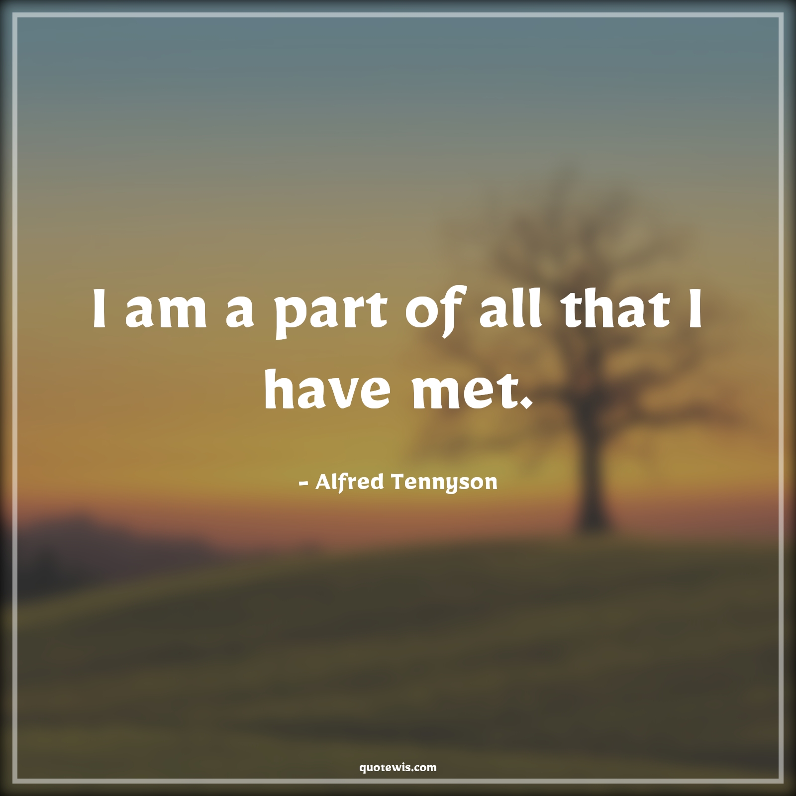 I am a part of all that I have met. - Alfred Tennyson Quotes | 