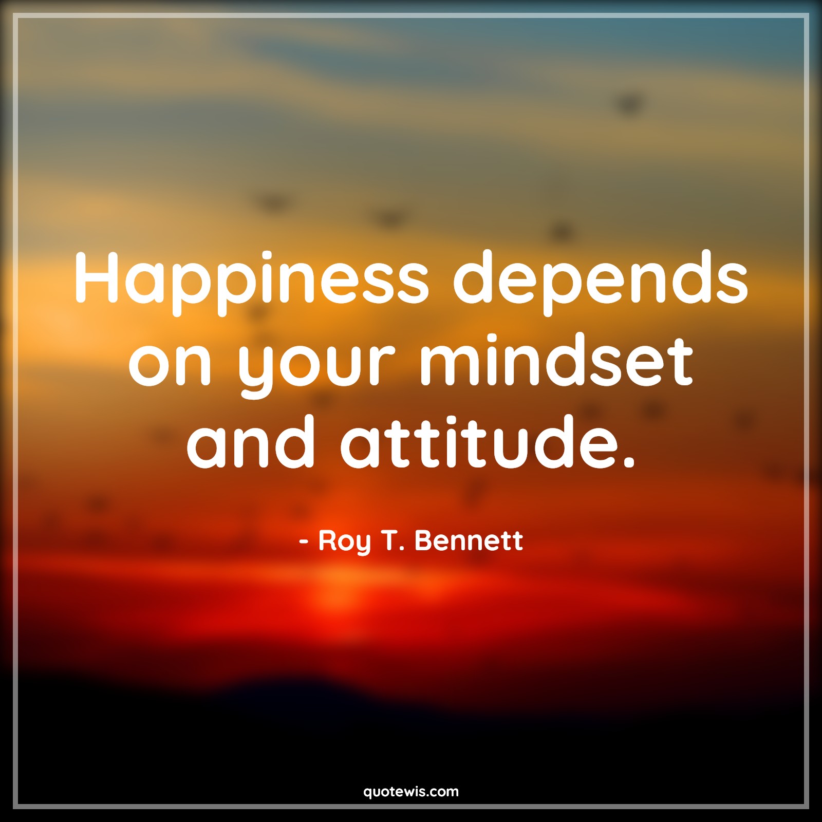 Happiness depends on your mindset and attitude. - Roy T. Bennett Quotes | 
