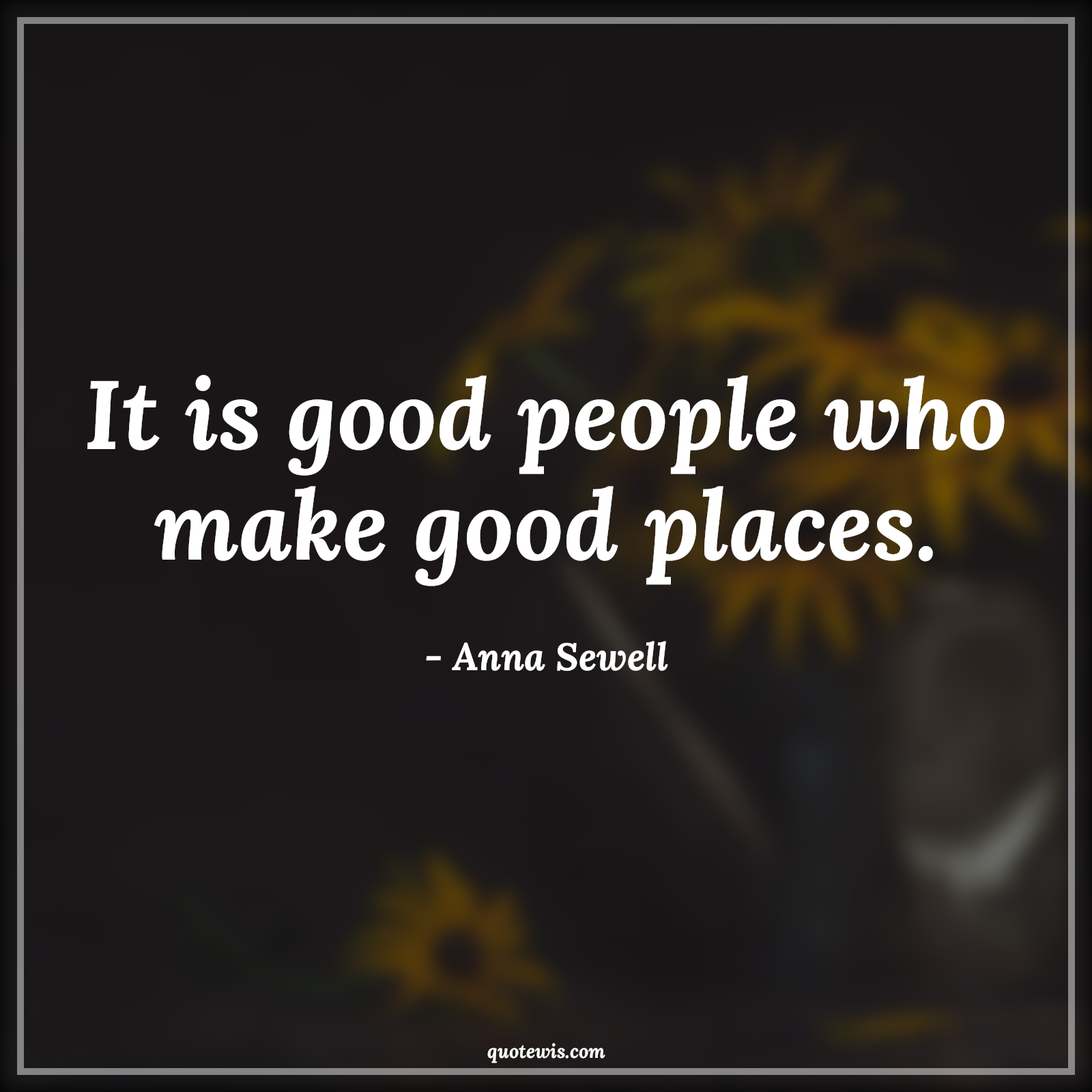 It is good people who make good places. - Anna Sewell Quotes | 
