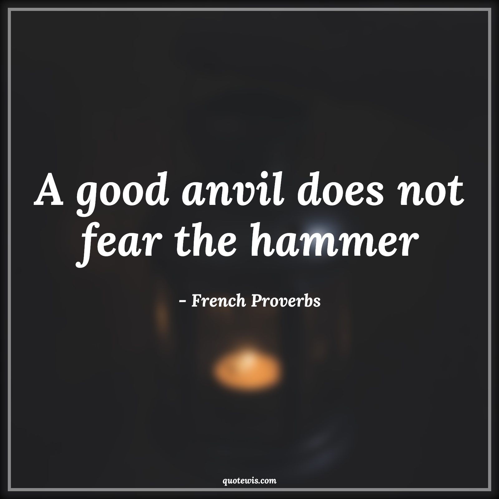 A good anvil does not fear the hammer - French Proverbs Quotes | 